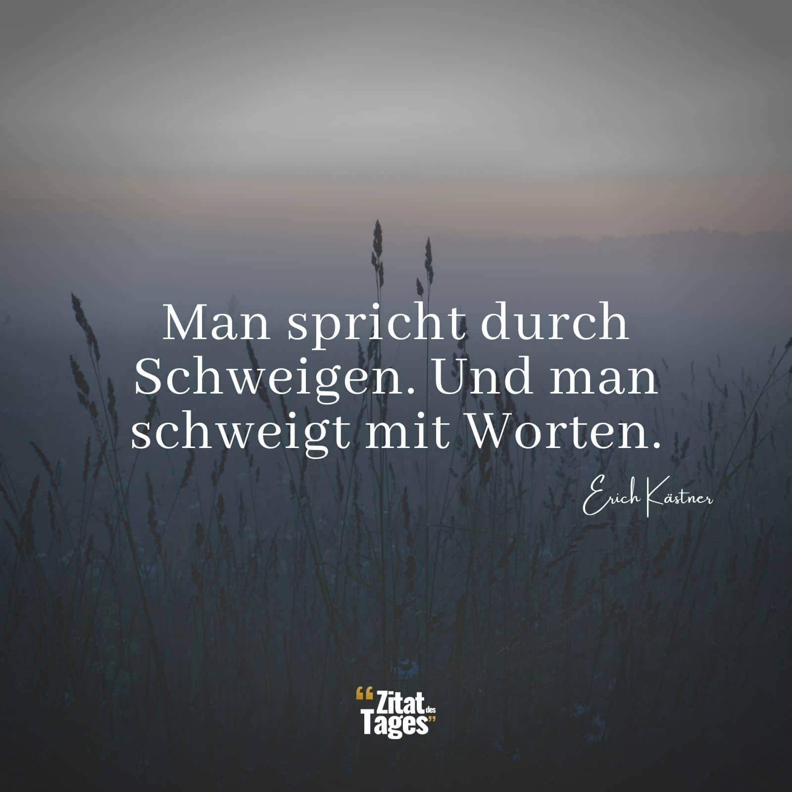 Man spricht durch Schweigen. Und man schweigt mit Worten. - Erich Kästner