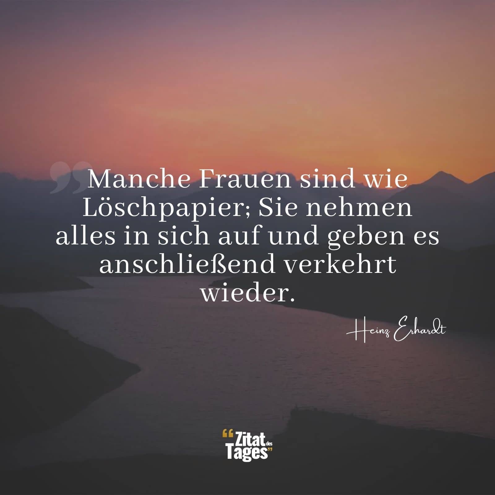 Manche Frauen sind wie Löschpapier; Sie nehmen alles in sich auf und geben es anschließend verkehrt wieder. - Heinz Erhardt