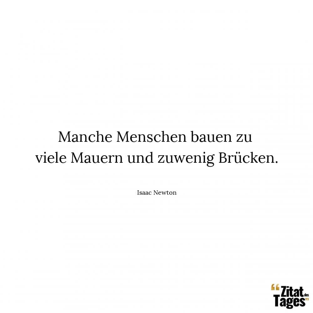 Manche Menschen bauen zu viele Mauern und zuwenig Brücken. - Isaac Newton