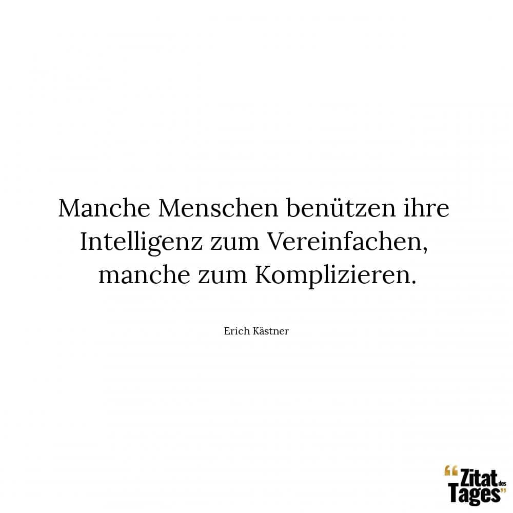 Manche Menschen benützen ihre Intelligenz zum Vereinfachen, manche zum Komplizieren. - Erich Kästner