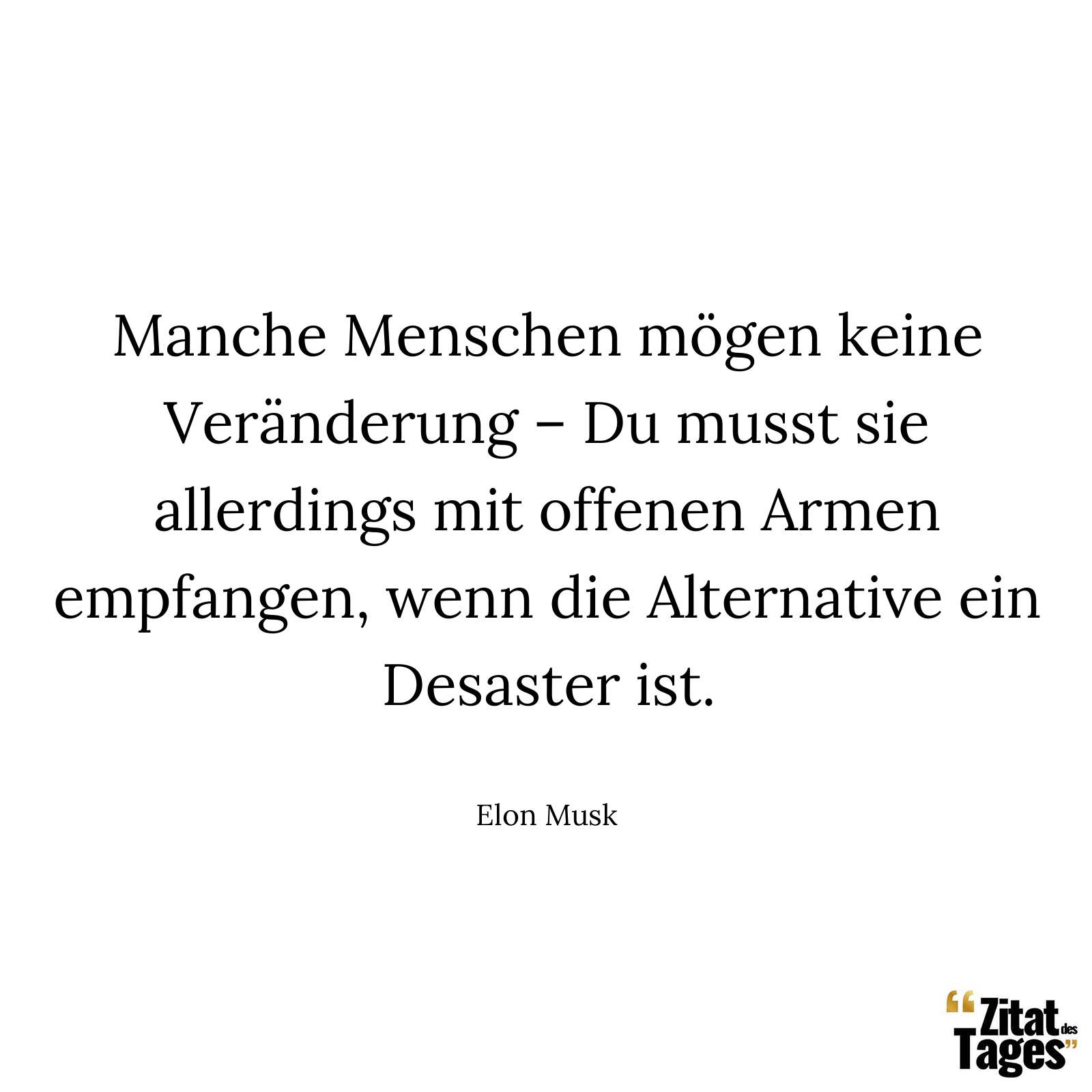 Manche Menschen mögen keine Veränderung – Du musst sie allerdings mit offenen Armen empfangen, wenn die Alternative ein Desaster ist. - Elon Musk