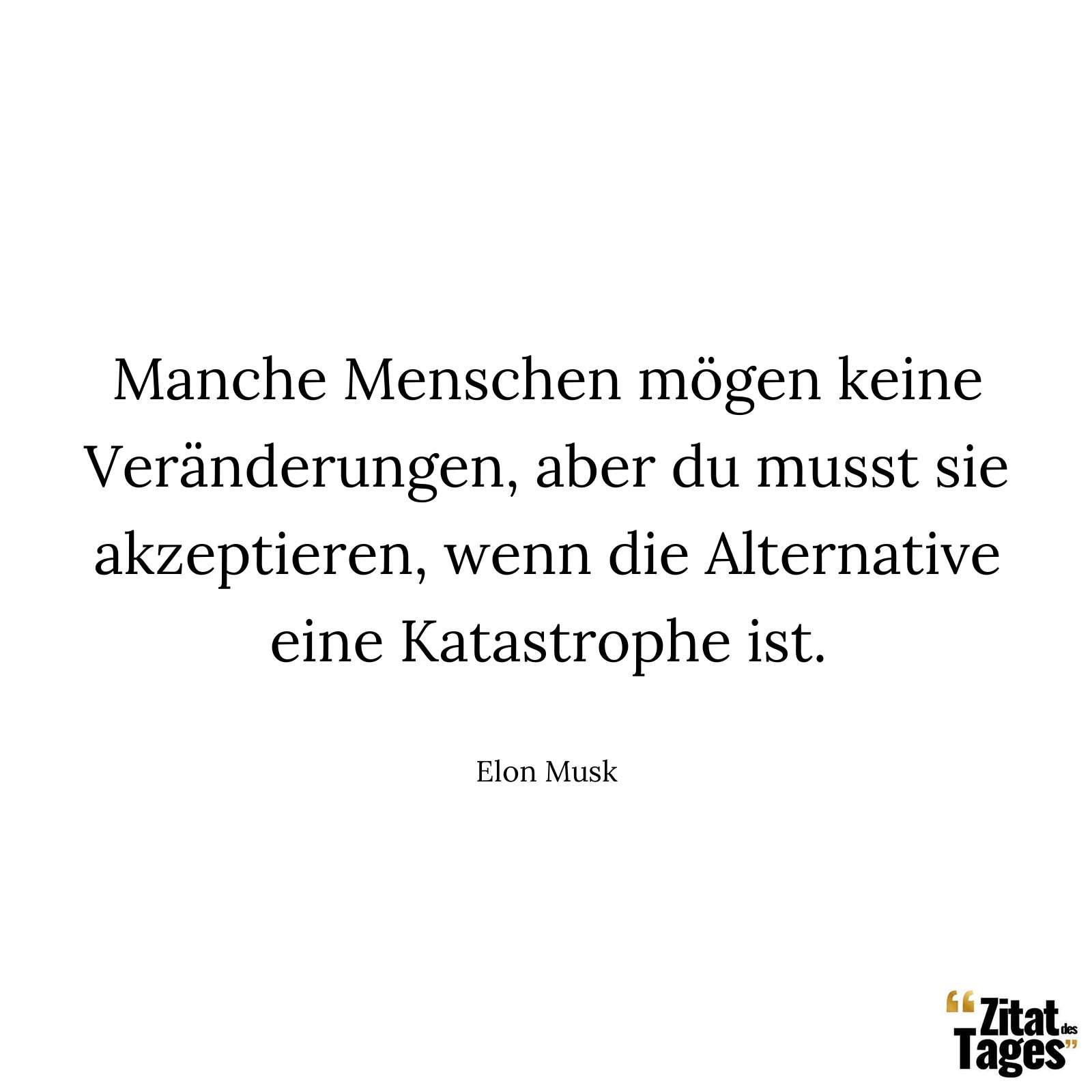 Manche Menschen mögen keine Veränderungen, aber du musst sie akzeptieren, wenn die Alternative eine Katastrophe ist. - Elon Musk