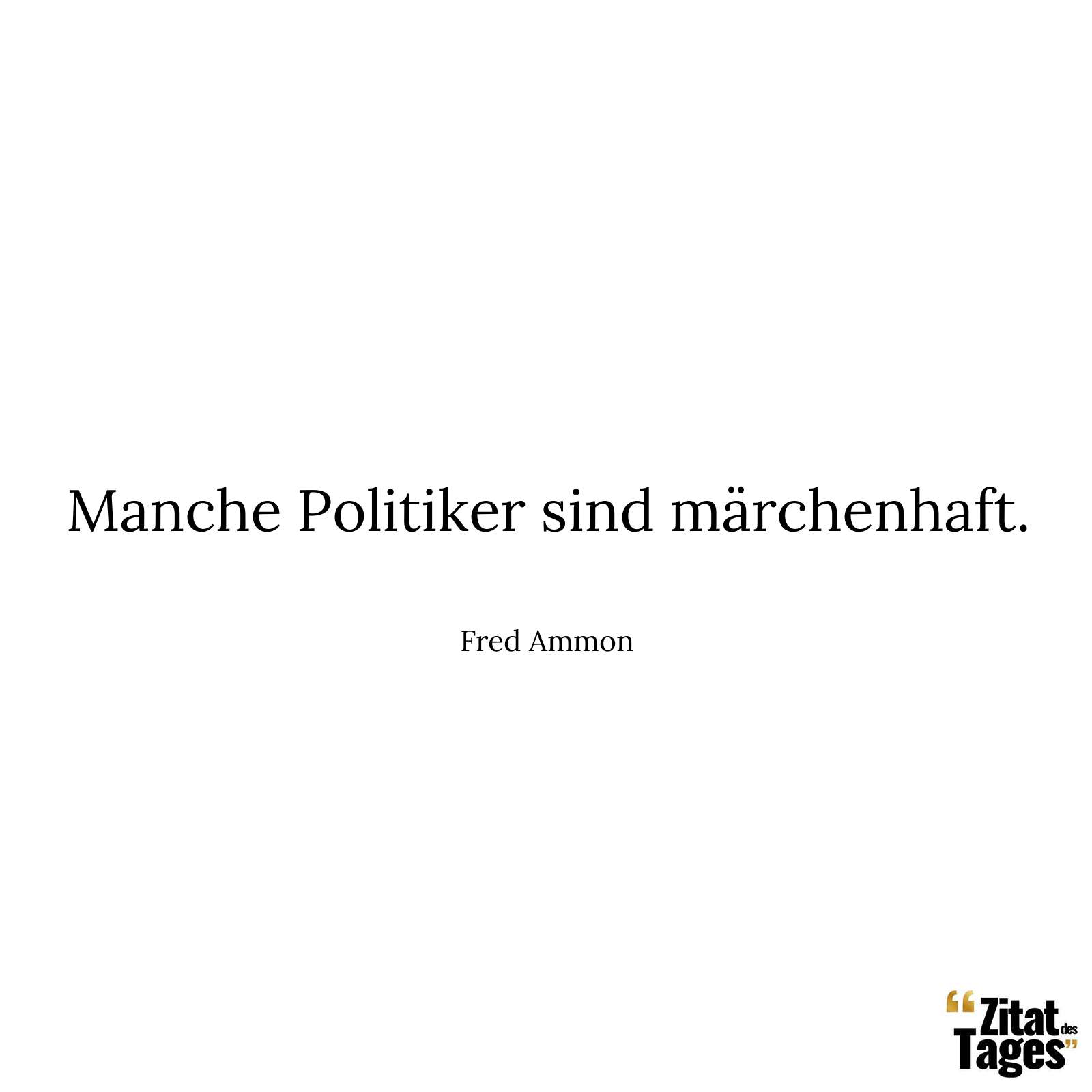 Manche Politiker sind märchenhaft. - Fred Ammon