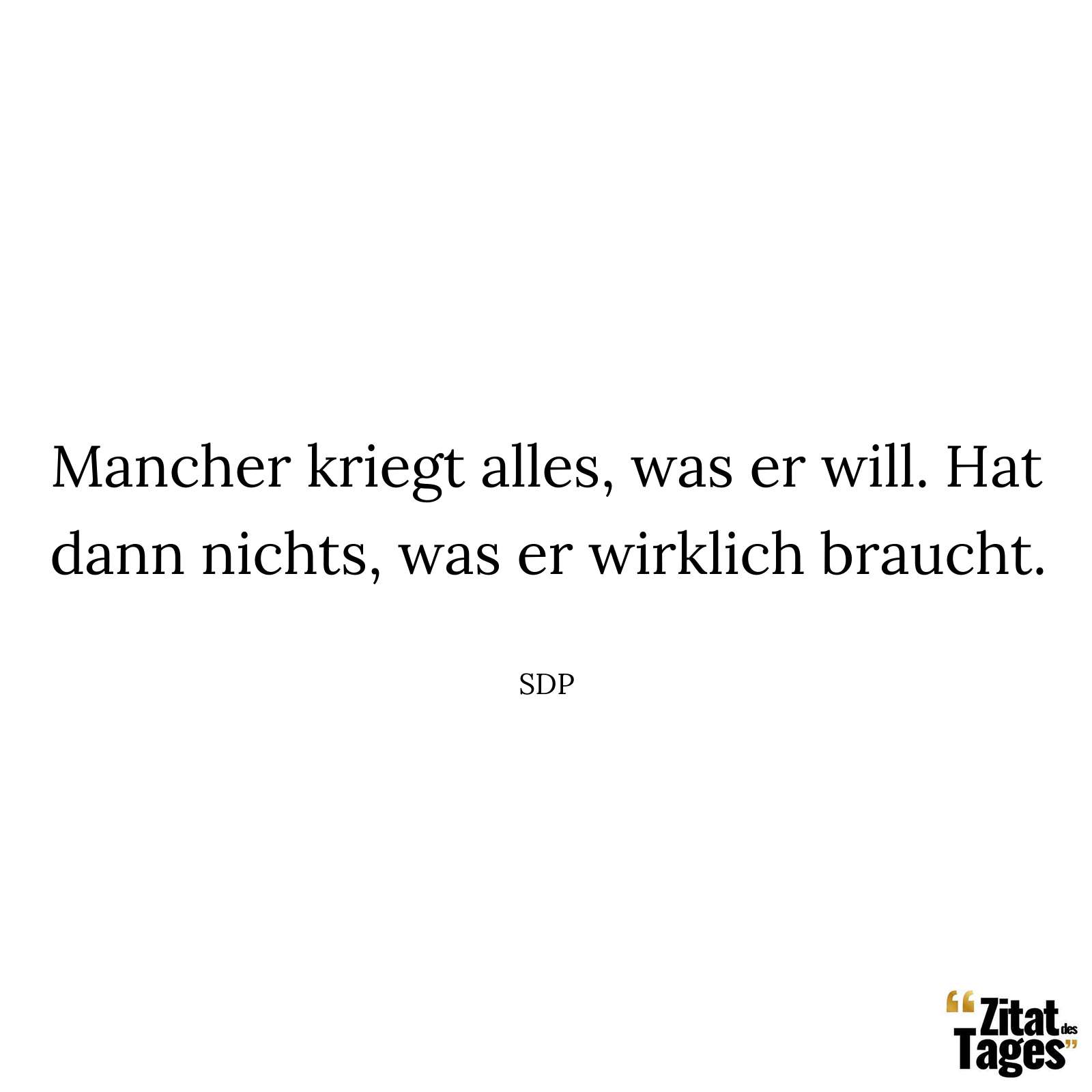 Mancher kriegt alles, was er will. Hat dann nichts, was er wirklich braucht. - SDP