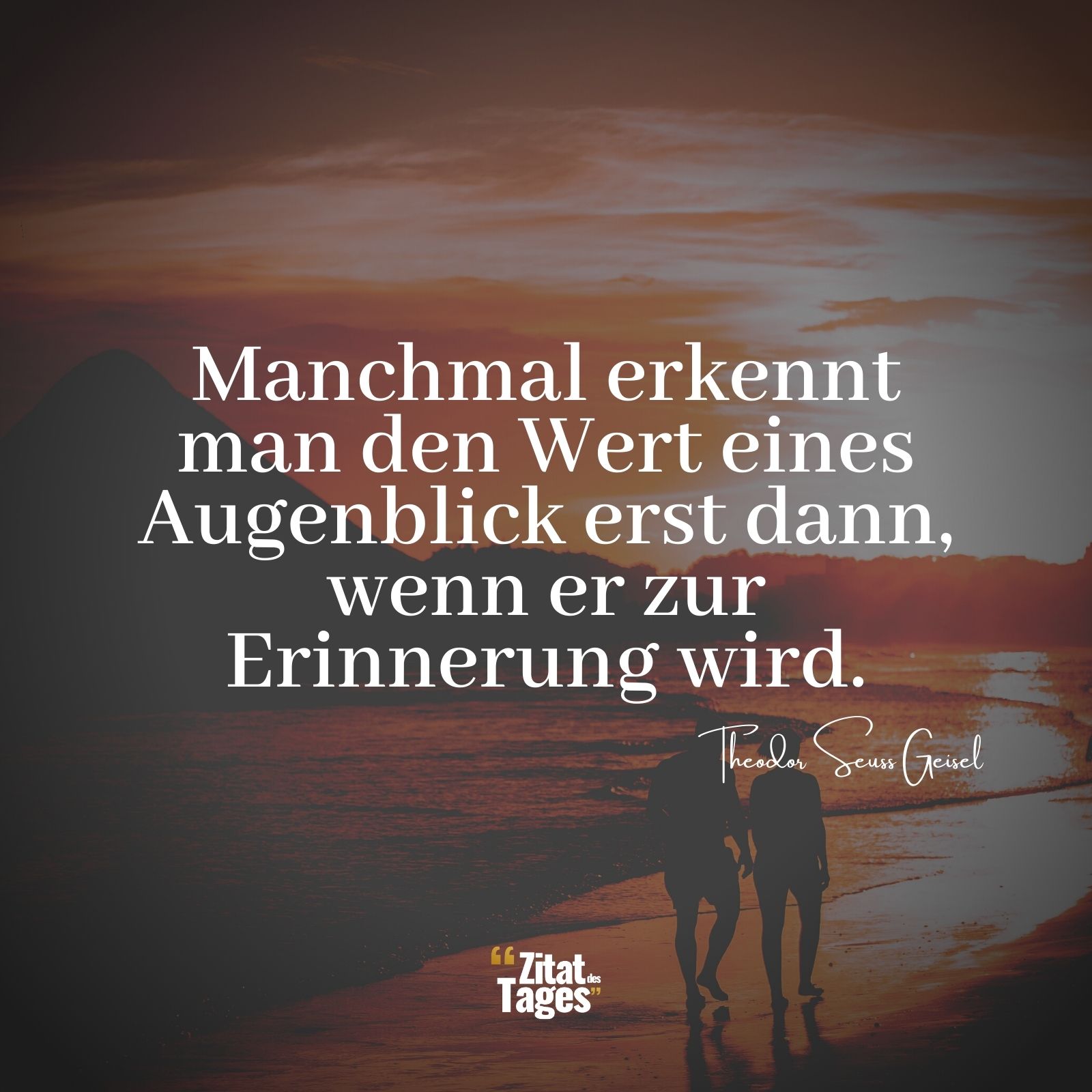 Manchmal erkennt man den Wert eines Augenblick erst dann, wenn er zur Erinnerung wird. - Theodor Seuss Geisel