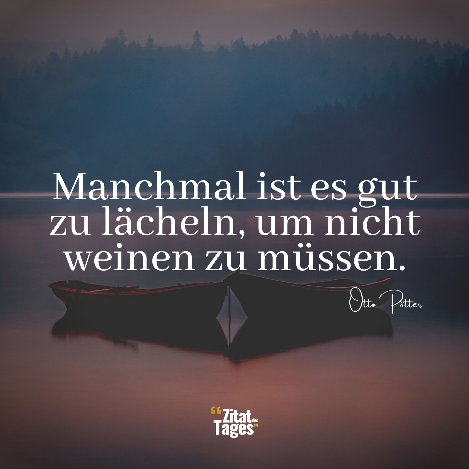 Manchmal ist es gut zu lächeln, um nicht weinen zu müssen. - Otto Pötter