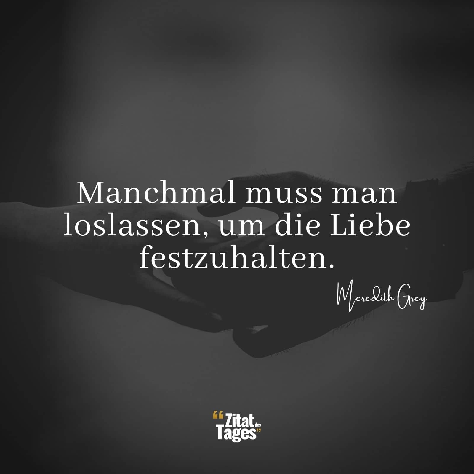 Manchmal muss man loslassen, um die Liebe festzuhalten. - Meredith Grey