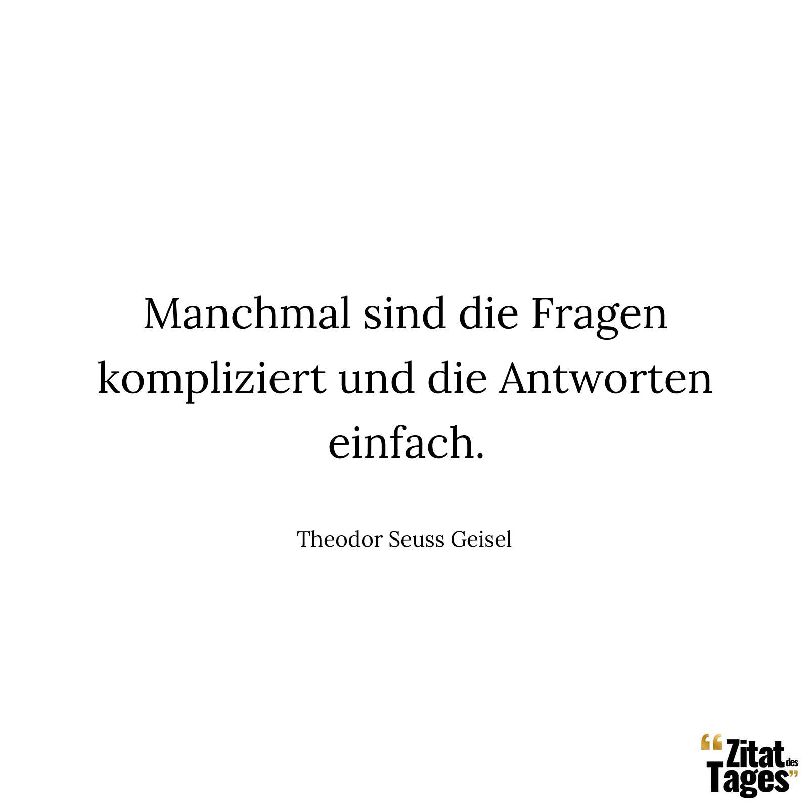 Manchmal sind die Fragen kompliziert und die Antworten einfach. - Theodor Seuss Geisel