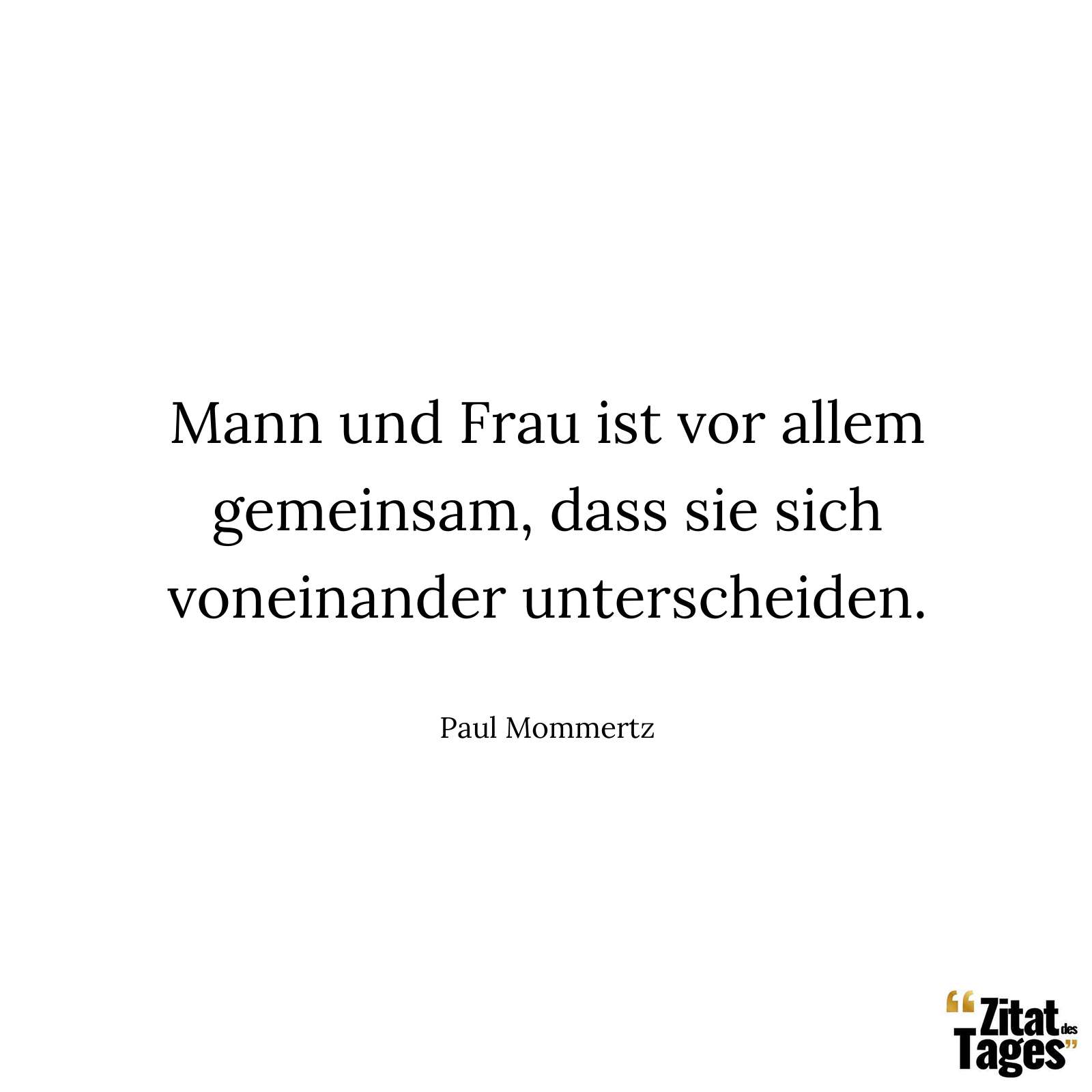 Mann und Frau ist vor allem gemeinsam, dass sie sich voneinander unterscheiden. - Paul Mommertz