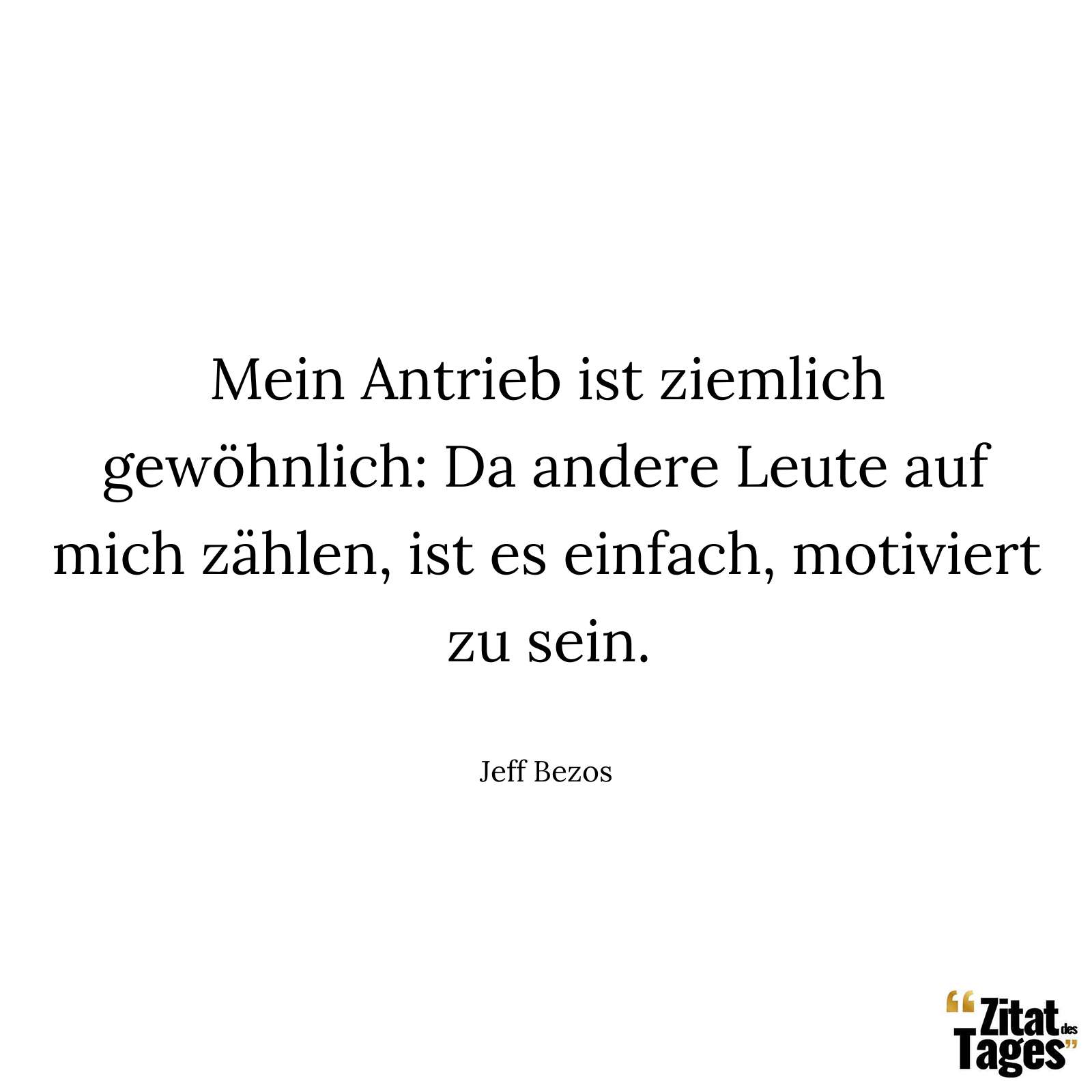 Mein Antrieb ist ziemlich gewöhnlich: Da andere Leute auf mich zählen, ist es einfach, motiviert zu sein. - Jeff Bezos