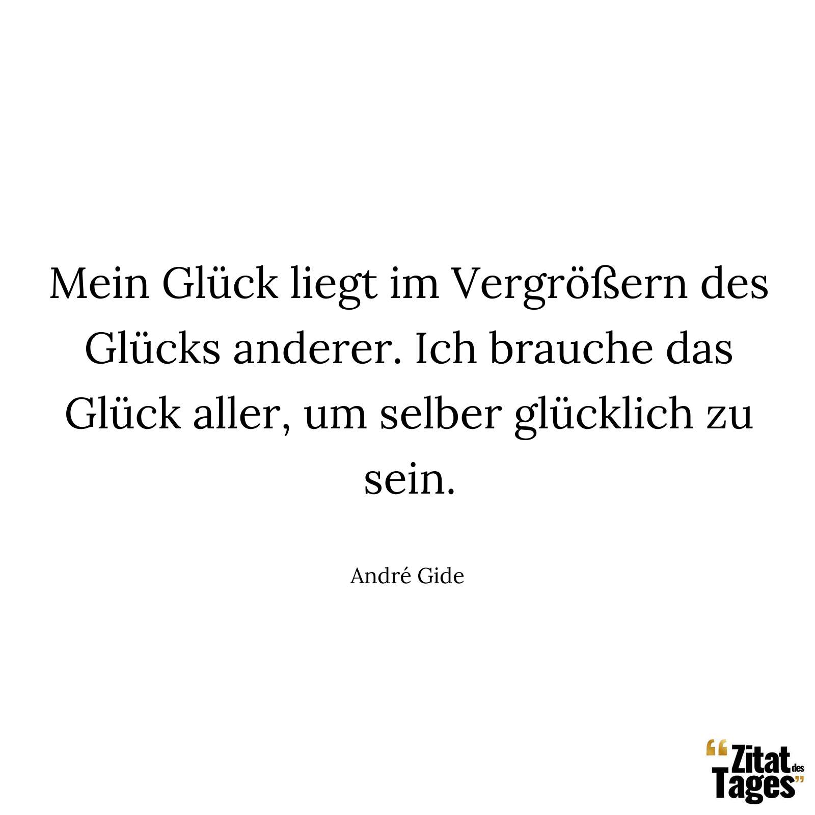 Mein Glück liegt im Vergrößern des Glücks anderer. Ich brauche das Glück aller, um selber glücklich zu sein. - André Gide