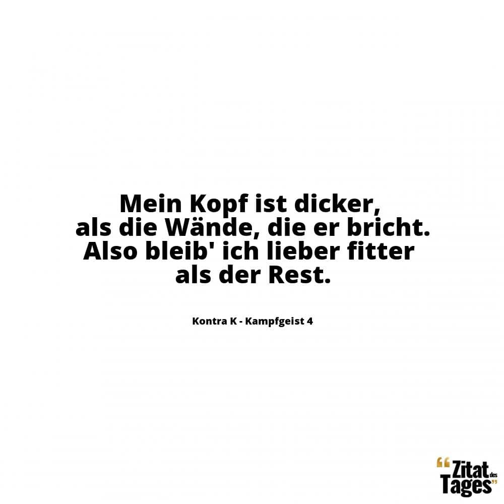 Mein Kopf ist dicker, als die Wände, die er bricht. Also bleib' ich lieber fitter als der Rest. - Kontra K