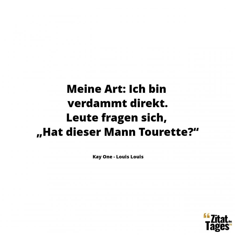 Meine Art: Ich bin verdammt direkt. Leute fragen sich, „Hat dieser Mann Tourette?“ - Kay One