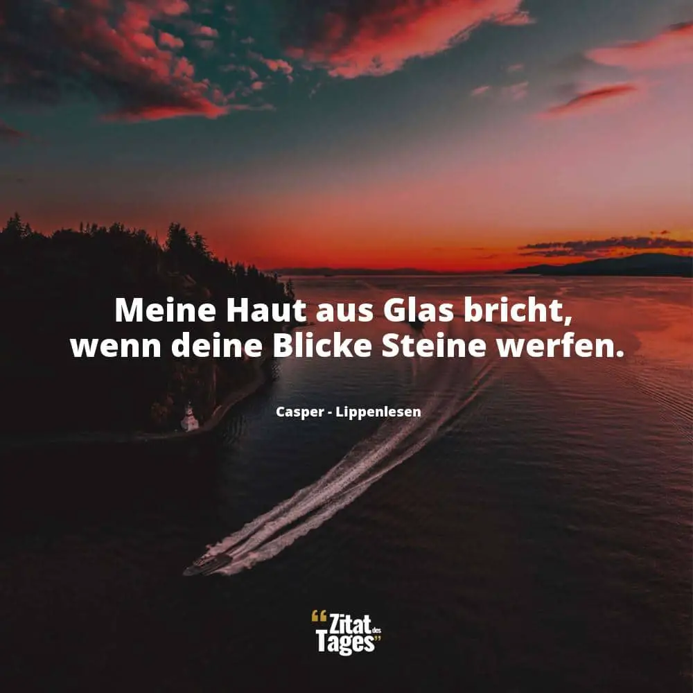 Meine Haut aus Glas bricht, wenn deine Blicke Steine werfen. - Casper