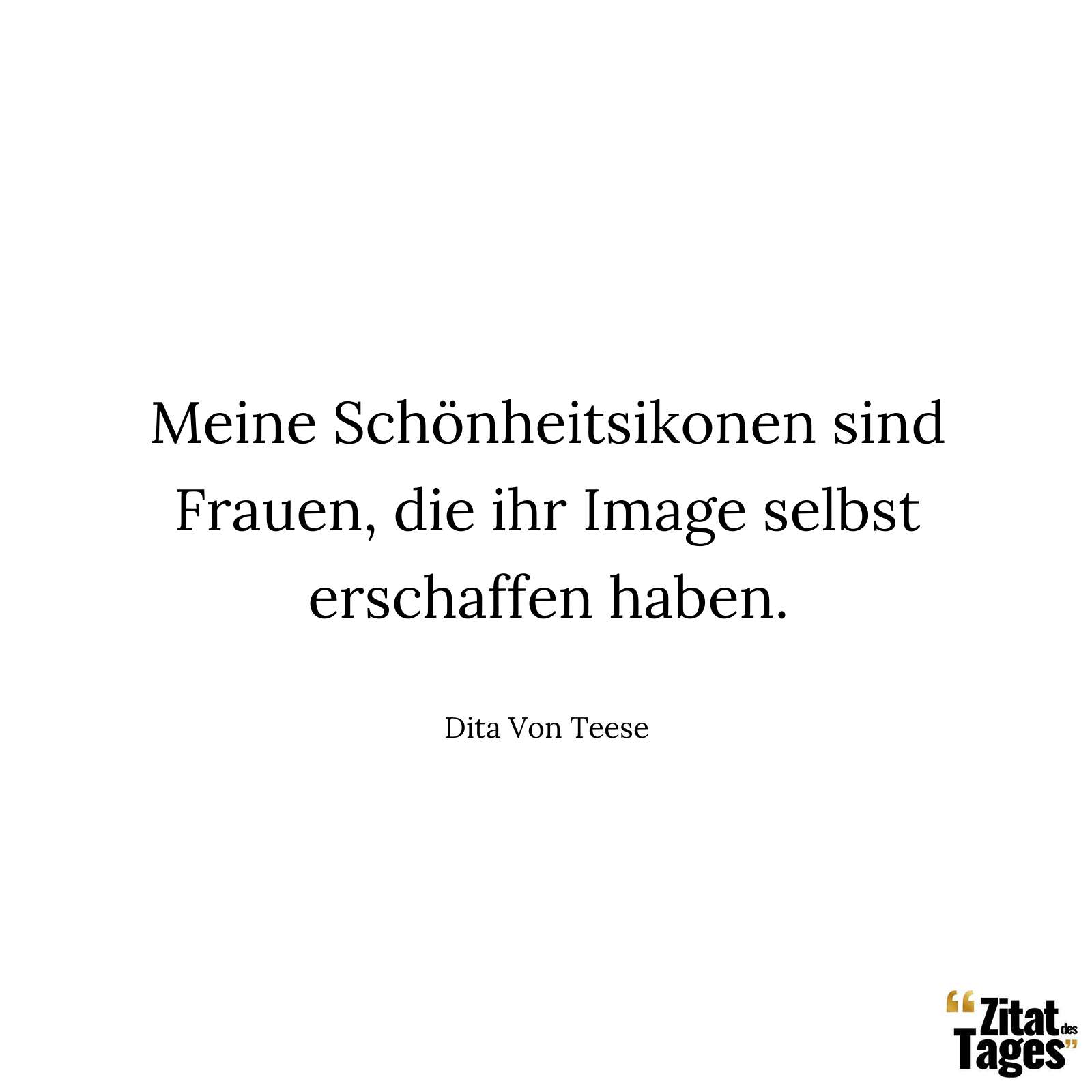 Meine Schönheitsikonen sind Frauen, die ihr Image selbst erschaffen haben. - Dita Von Teese