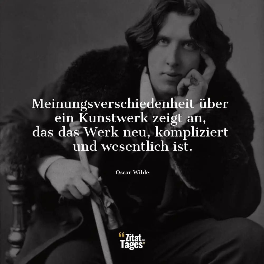 Meinungsverschiedenheit über ein Kunstwerk zeigt an, das das Werk neu, kompliziert und wesentlich ist. - Oscar Wilde