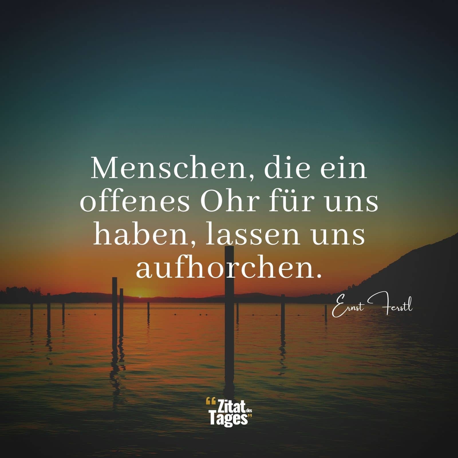 Menschen, die ein offenes Ohr für uns haben, lassen uns aufhorchen. - Ernst Ferstl