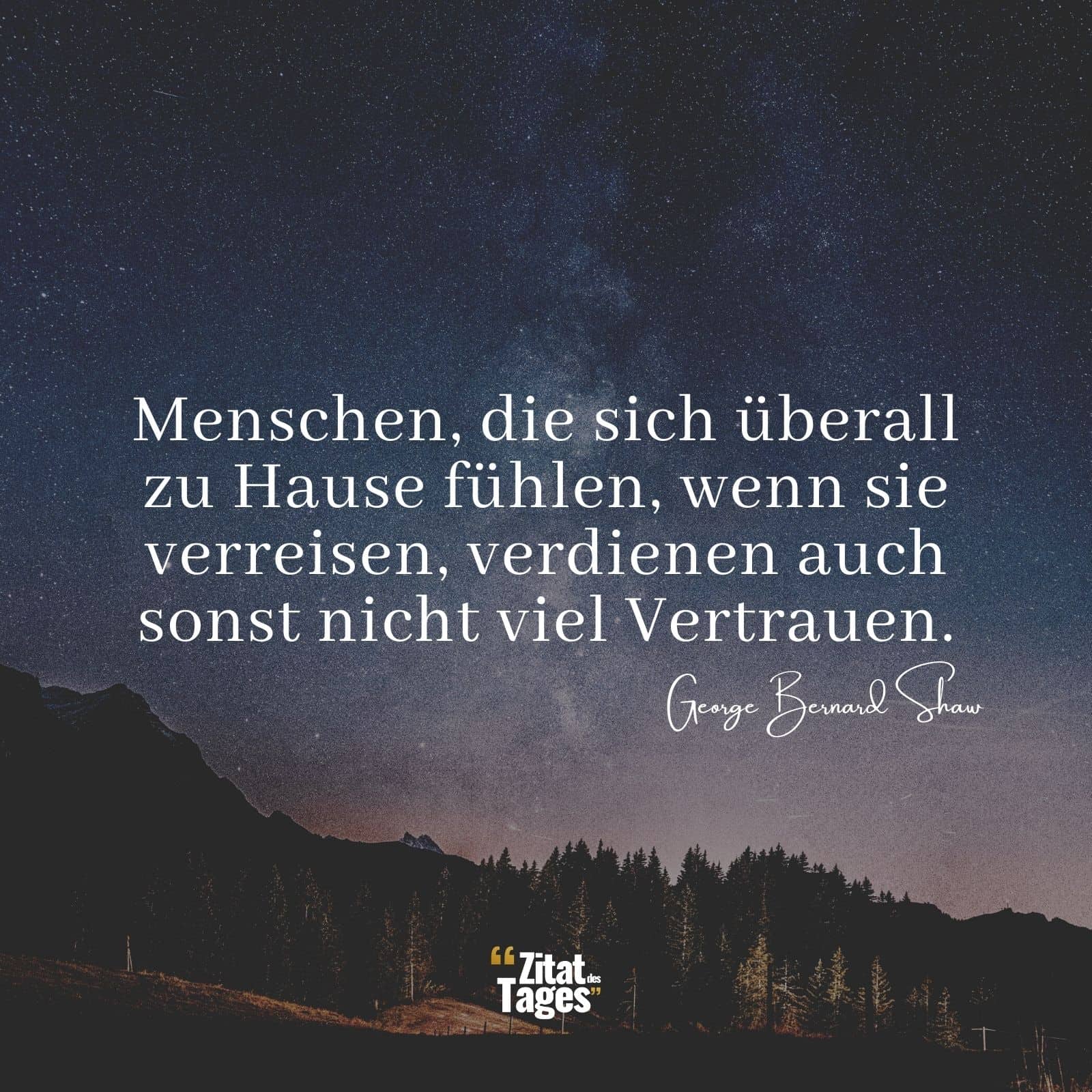 Menschen, die sich überall zu Hause fühlen, wenn sie verreisen, verdienen auch sonst nicht viel Vertrauen. - George Bernard Shaw