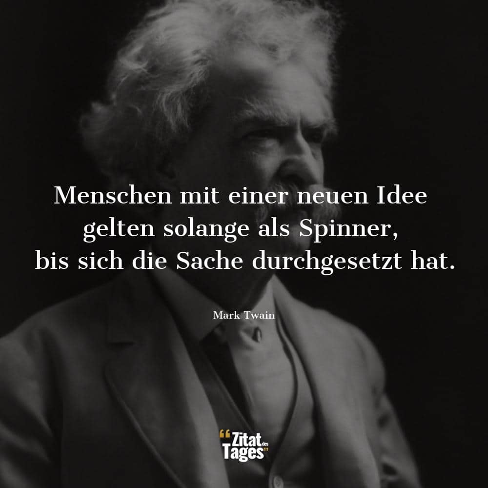 Menschen mit einer neuen Idee gelten solange als Spinner, bis sich die Sache durchgesetzt hat. - Mark Twain