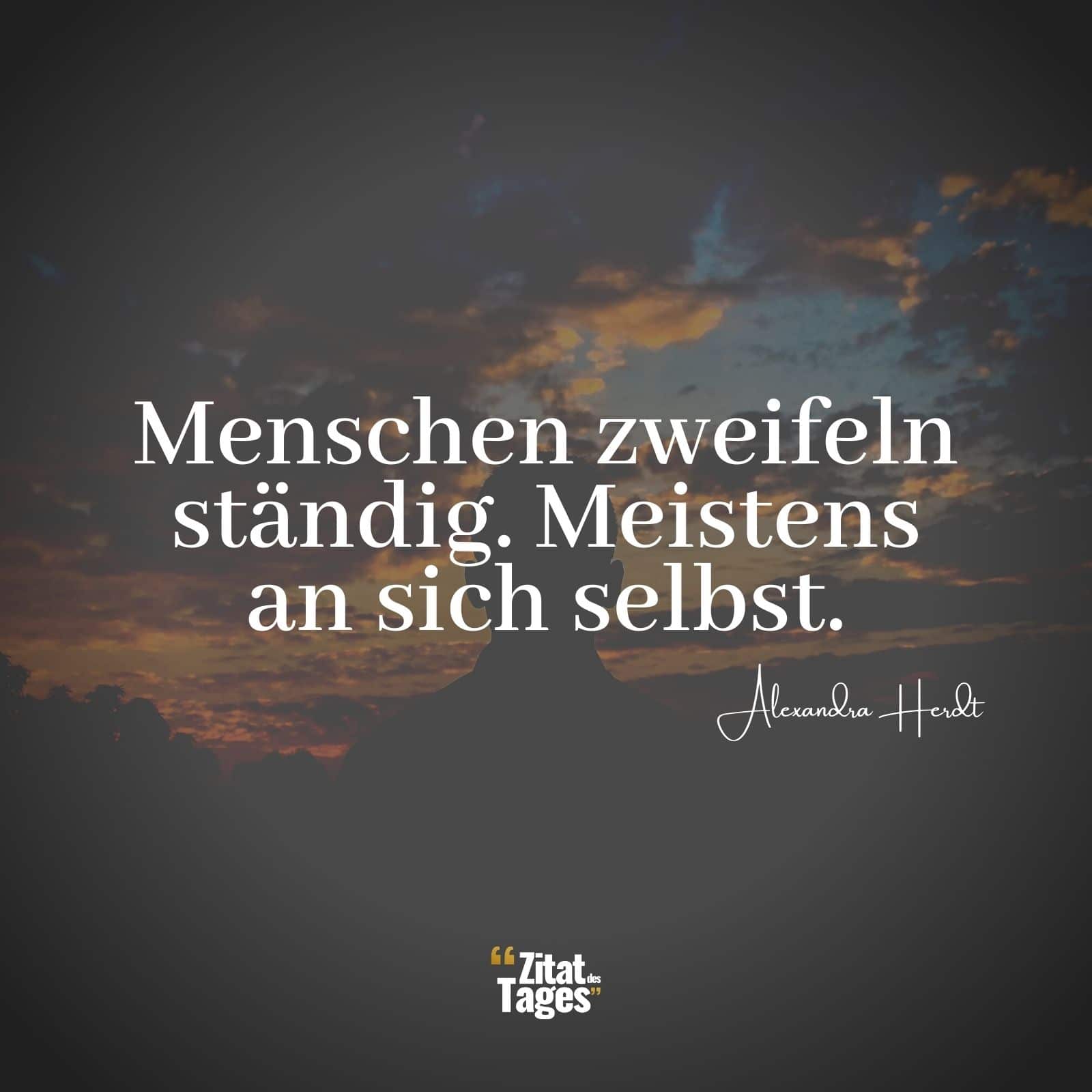 Menschen zweifeln ständig. Meistens an sich selbst. - Alexandra Herdt