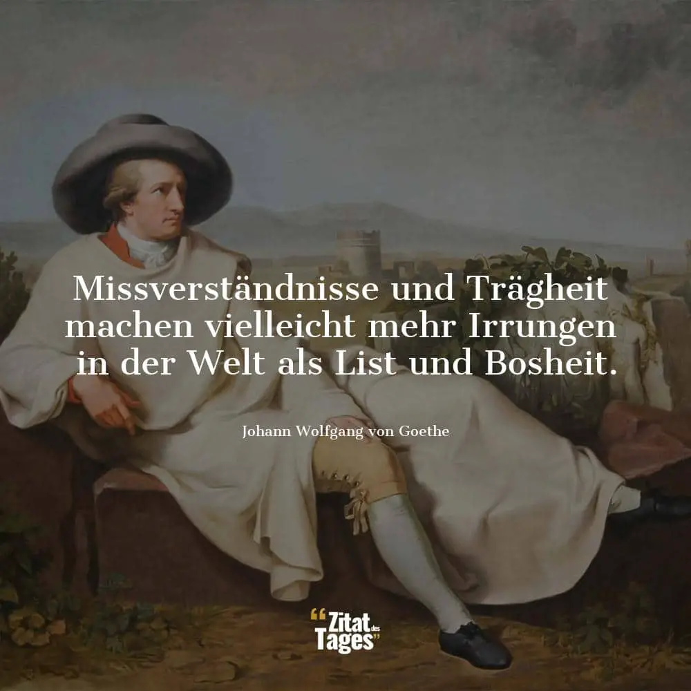 Missverständnisse und Trägheit machen vielleicht mehr Irrungen in der Welt als List und Bosheit. - Johann Wolfgang von Goethe