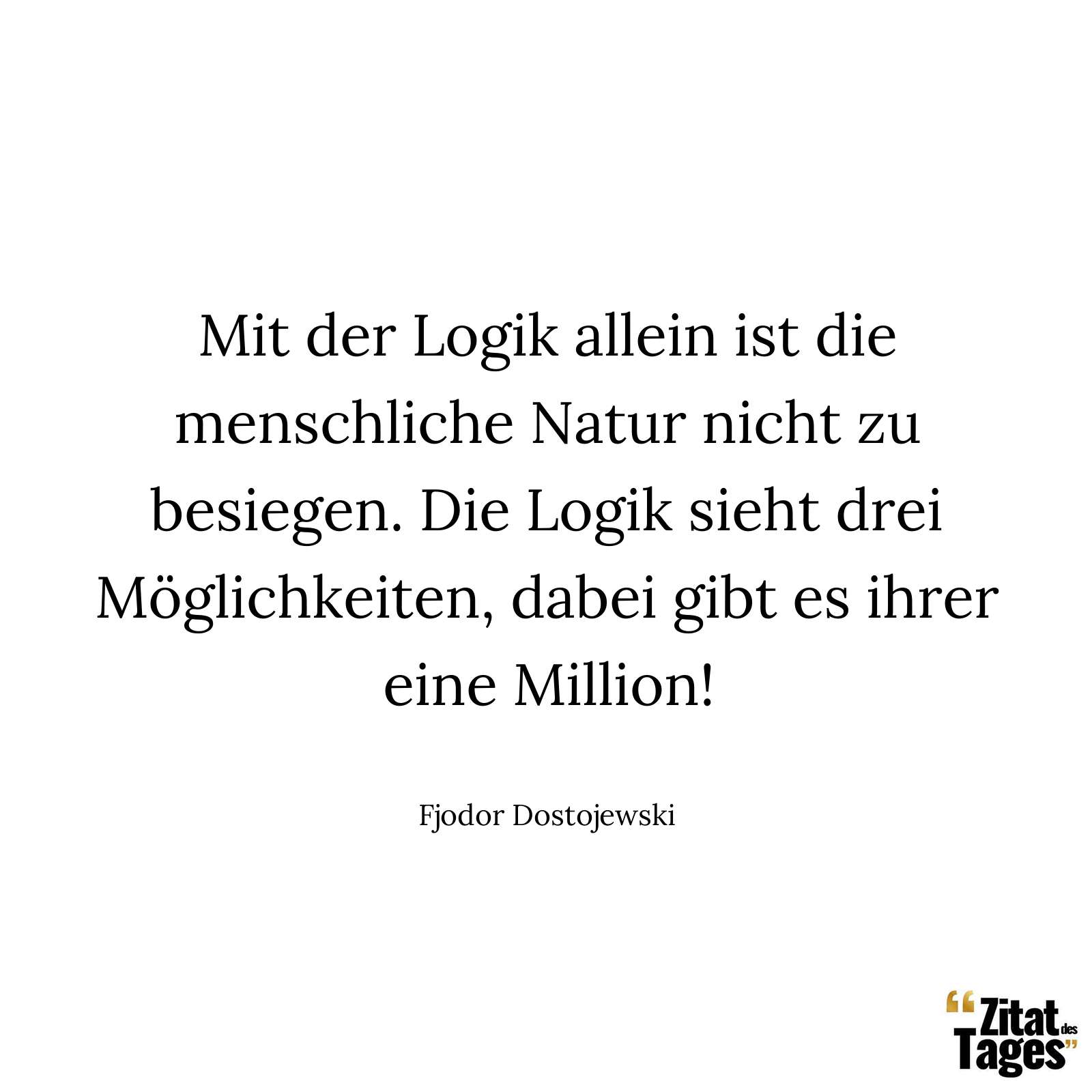 Mit der Logik allein ist die menschliche Natur nicht zu besiegen. Die Logik sieht drei Möglichkeiten, dabei gibt es ihrer eine Million! - Fjodor Dostojewski