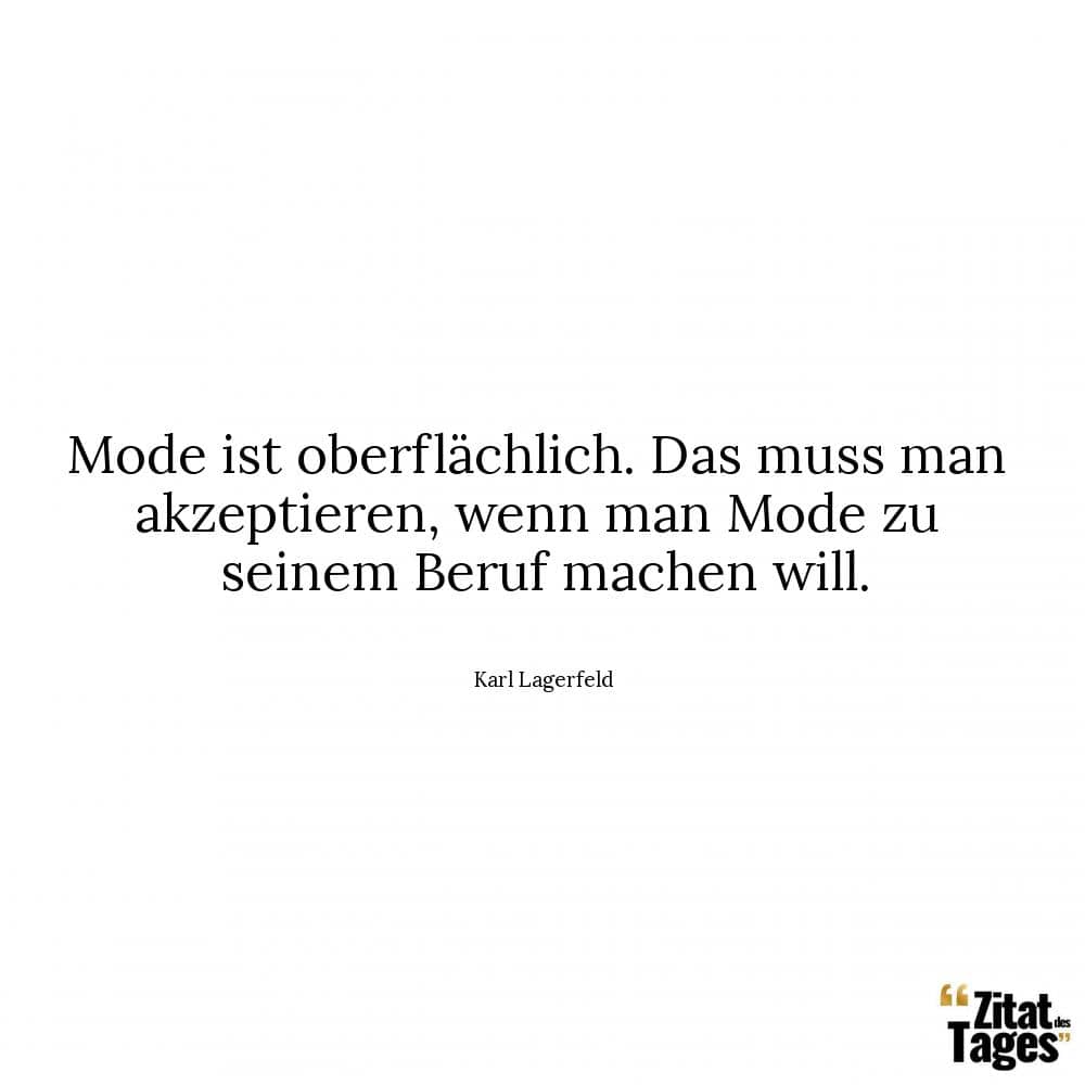 Mode ist oberflächlich. Das muss man akzeptieren, wenn man Mode zu seinem Beruf machen will. - Karl Lagerfeld