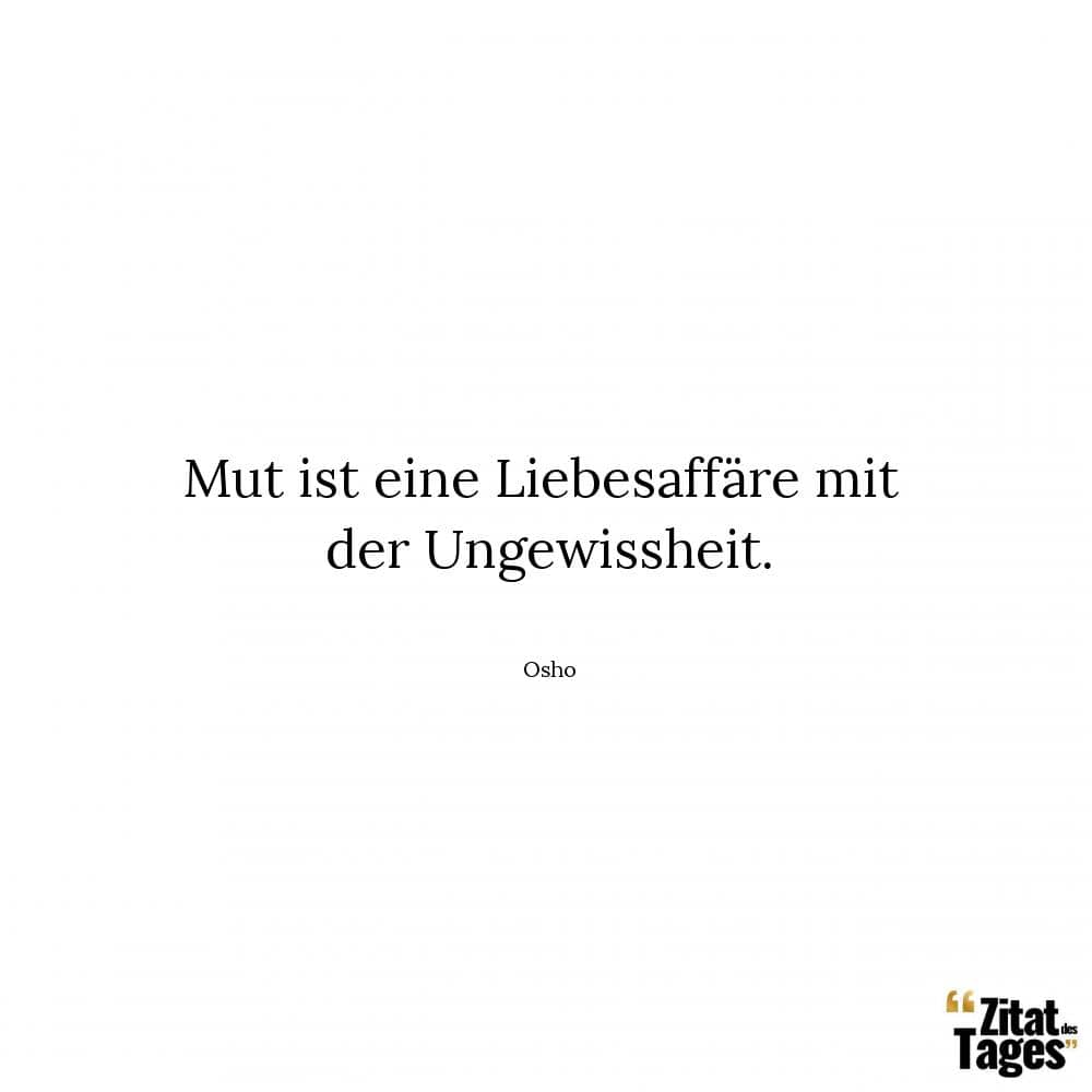 Mut ist eine Liebesaffäre mit der Ungewissheit. - Osho