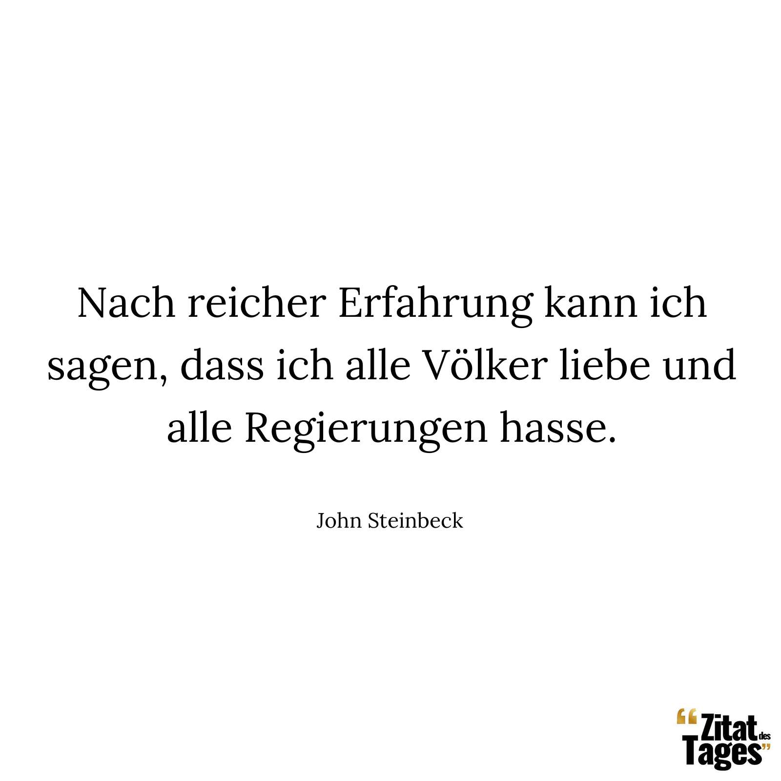 Nach reicher Erfahrung kann ich sagen, dass ich alle Völker liebe und alle Regierungen hasse. - John Steinbeck