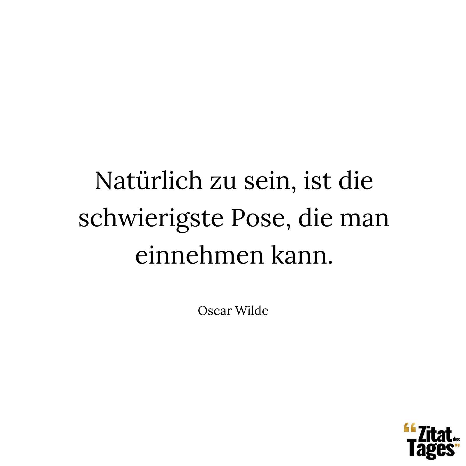 Natürlich zu sein, ist die schwierigste Pose, die man einnehmen kann. - Oscar Wilde