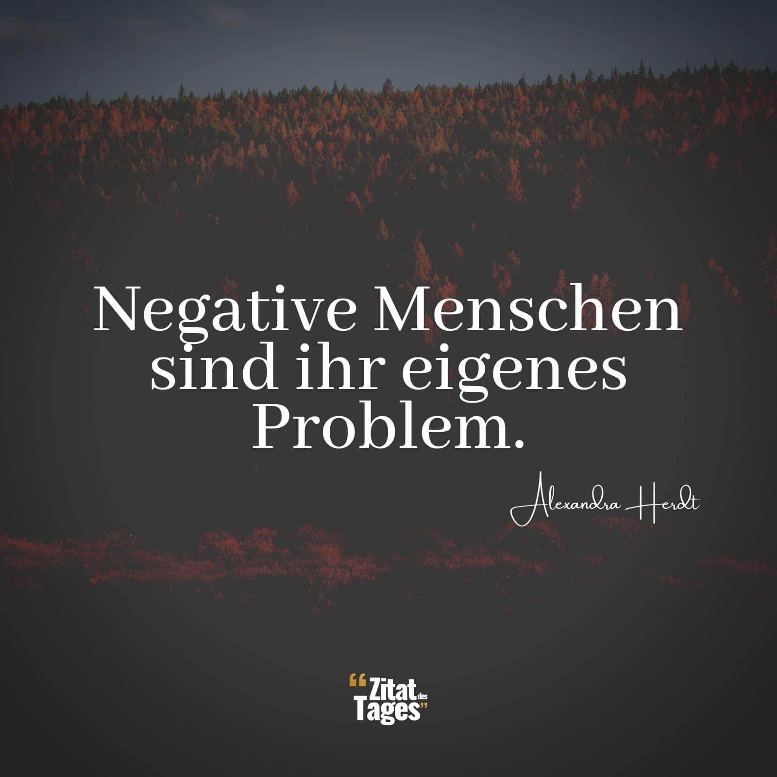 Negative Menschen sind ihr eigenes Problem. - Alexandra Herdt