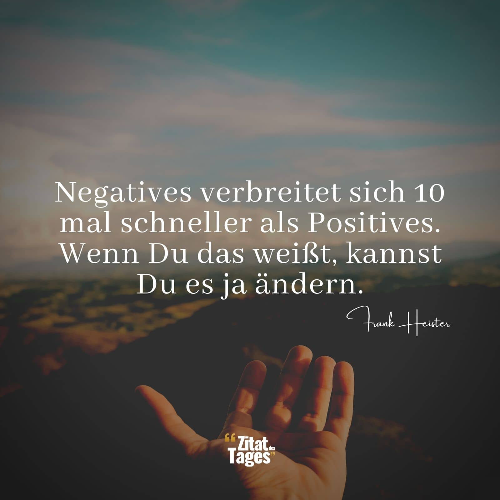 Negatives verbreitet sich 10 mal schneller als Positives. Wenn Du das weißt, kannst Du es ja ändern. - Frank Heister