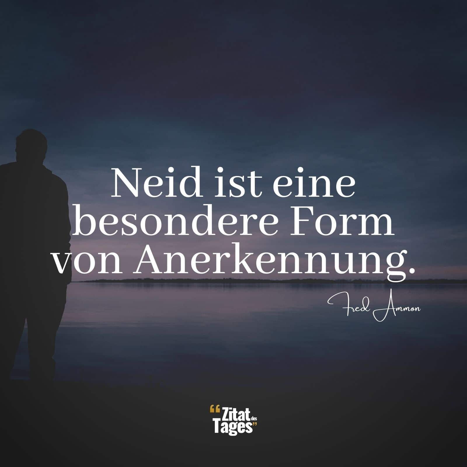 Neid ist eine besondere Form von Anerkennung. - Fred Ammon