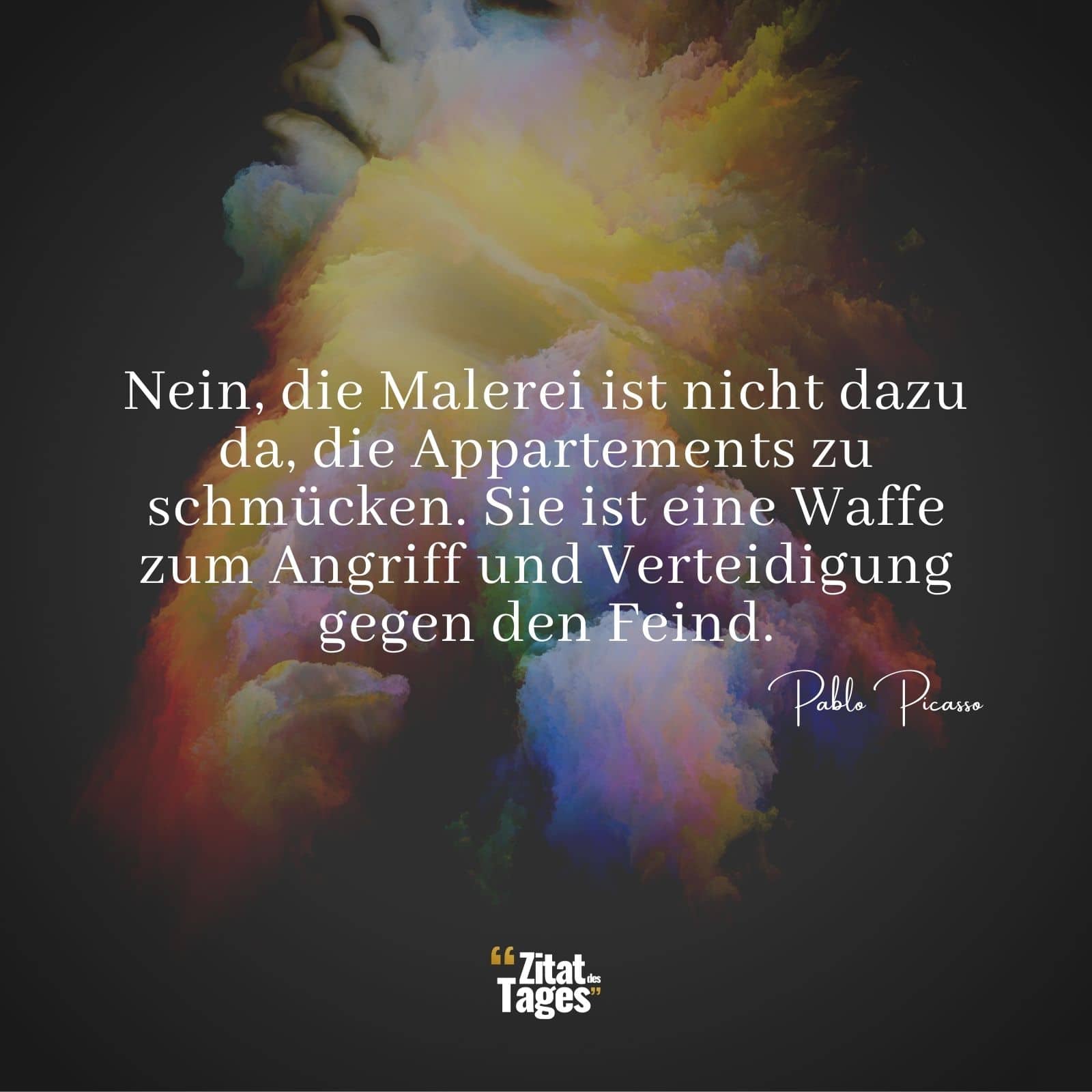 Nein, die Malerei ist nicht dazu da, die Appartements zu schmücken. Sie ist eine Waffe zum Angriff und Verteidigung gegen den Feind. - Pablo Picasso