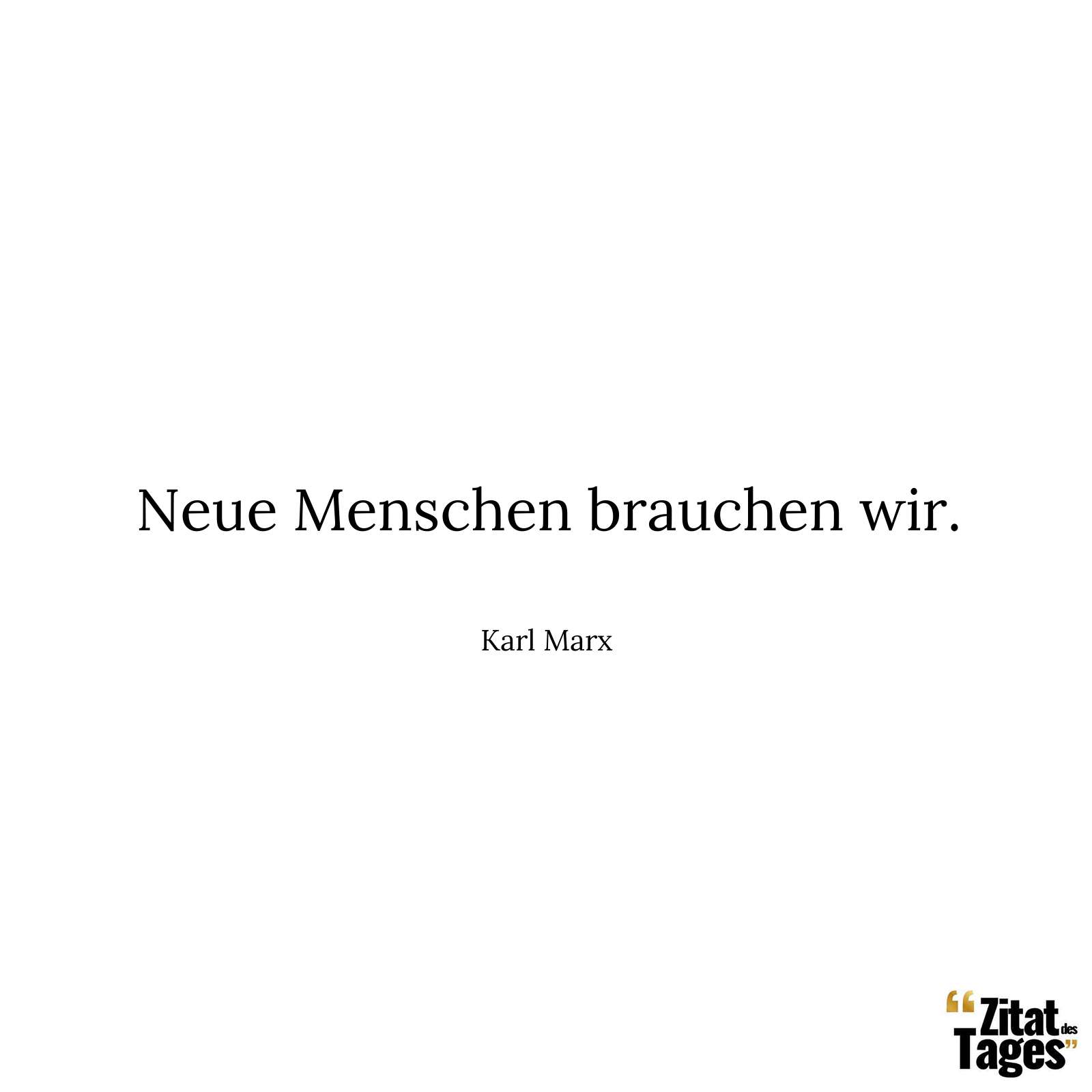 Neue Menschen brauchen wir. - Karl Marx