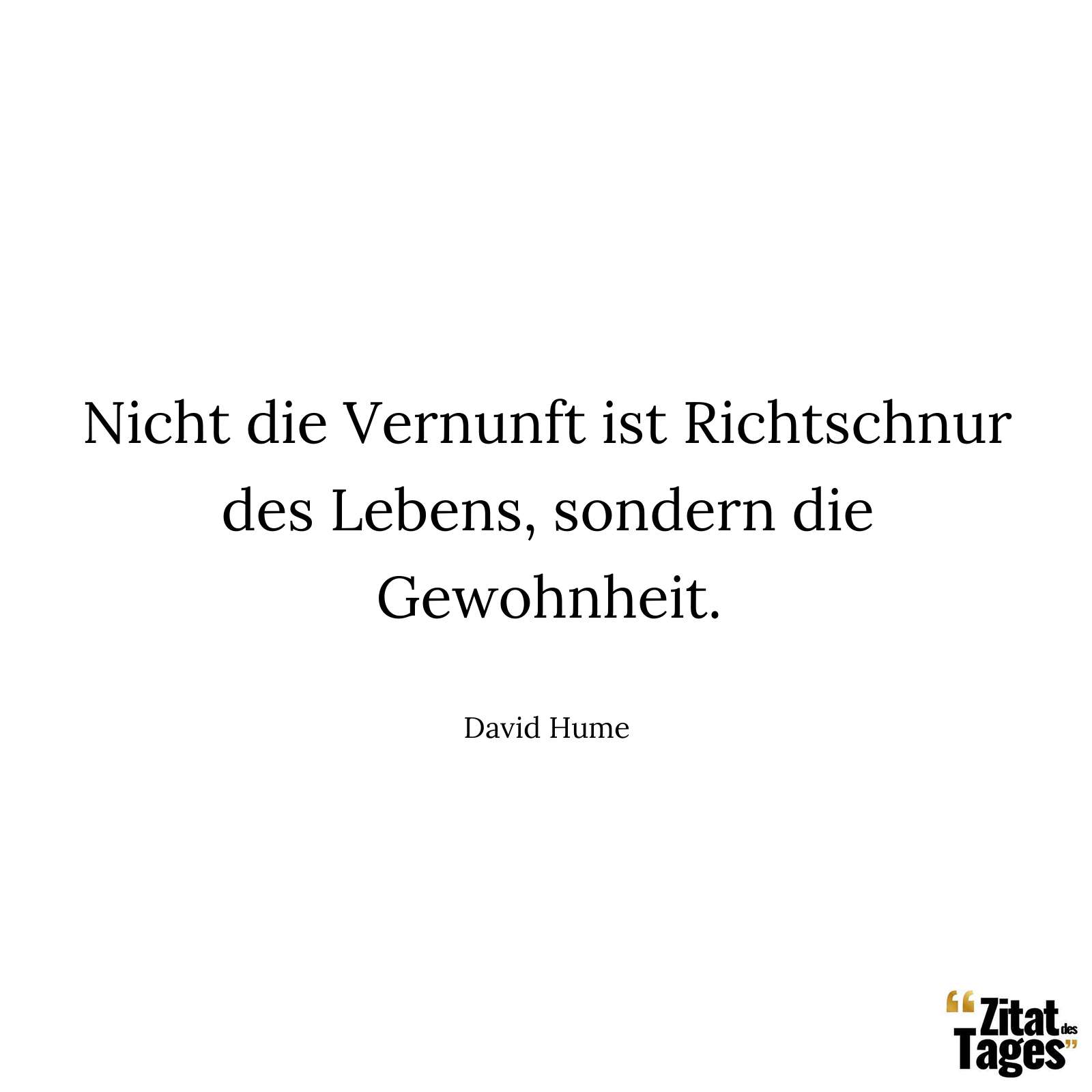 Nicht die Vernunft ist Richtschnur des Lebens, sondern die Gewohnheit. - David Hume