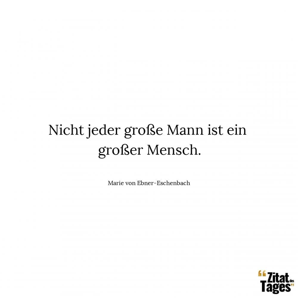 Nicht jeder große Mann ist ein großer Mensch. - Marie von Ebner-Eschenbach