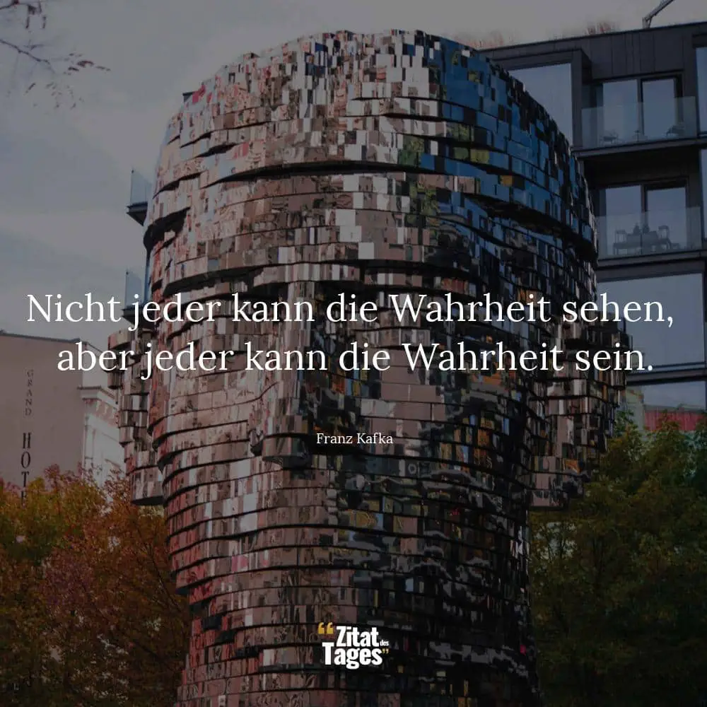 Nicht jeder kann die Wahrheit sehen, aber jeder kann die Wahrheit sein. - Franz Kafka