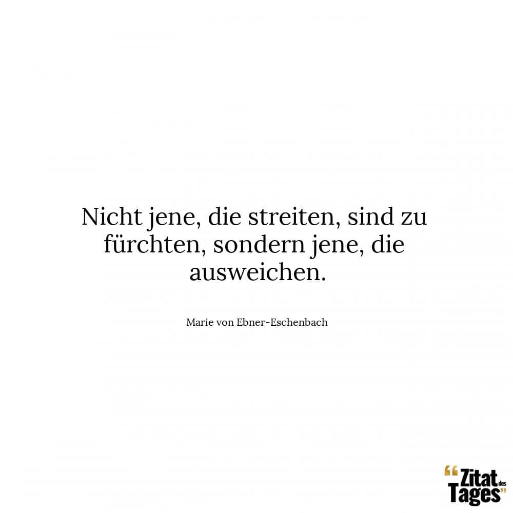 Nicht jene, die streiten, sind zu fürchten, sondern jene, die ausweichen. - Marie von Ebner-Eschenbach