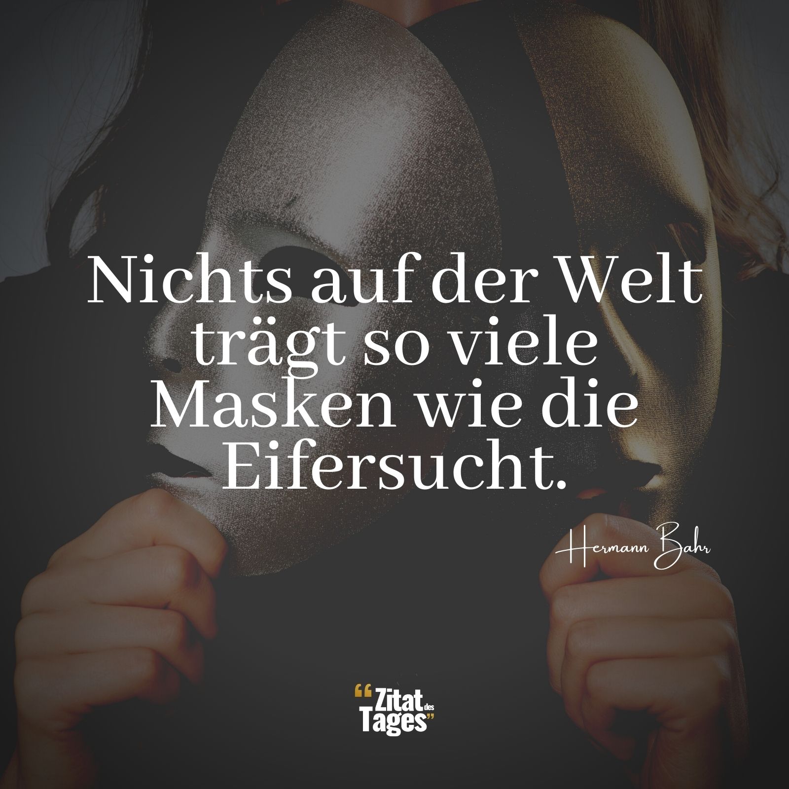 Nichts auf der Welt trägt so viele Masken wie die Eifersucht. - Hermann Bahr