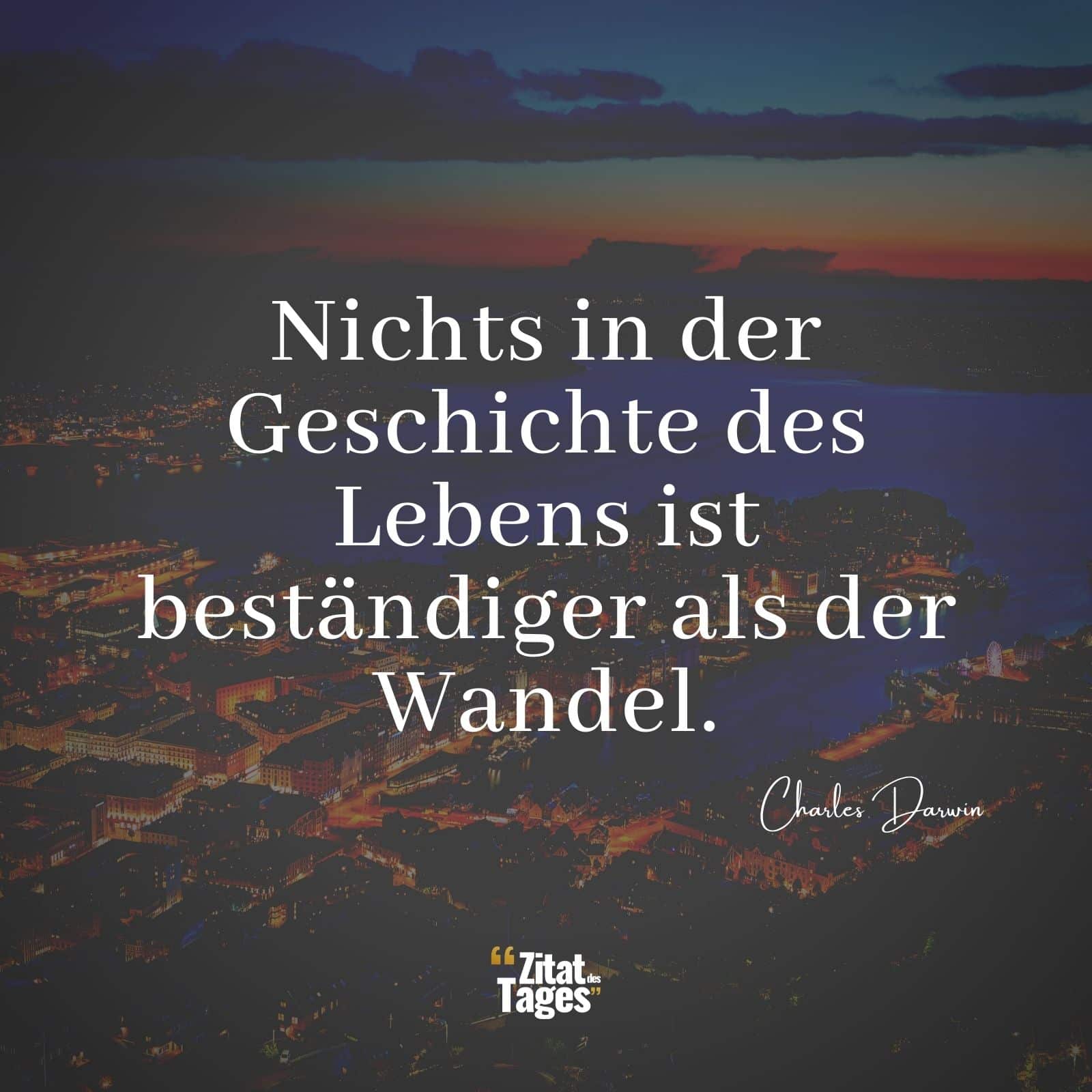 Nichts in der Geschichte des Lebens ist beständiger als der Wandel. - Charles Darwin