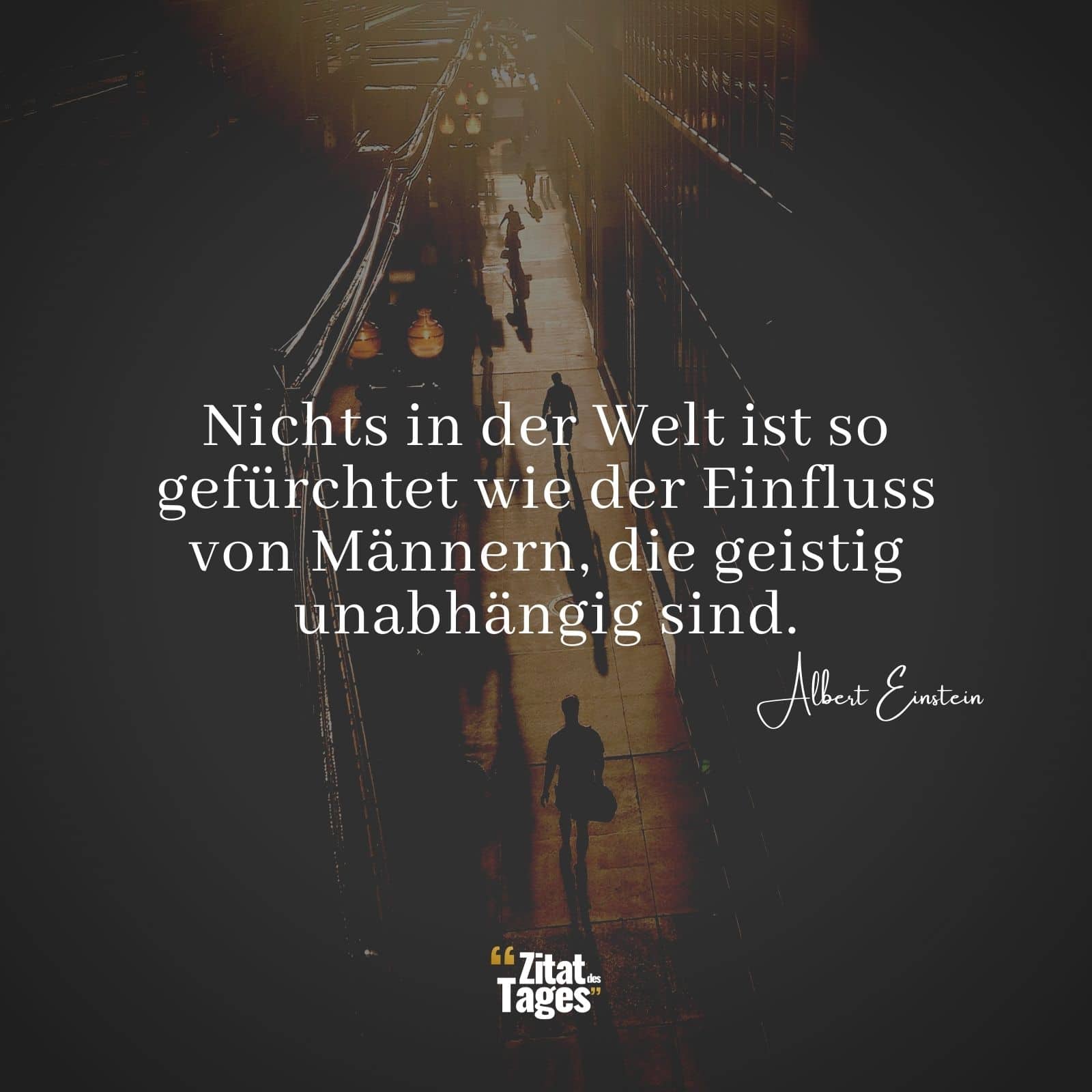 Nichts in der Welt ist so gefürchtet wie der Einfluss von Männern, die geistig unabhängig sind. - Albert Einstein