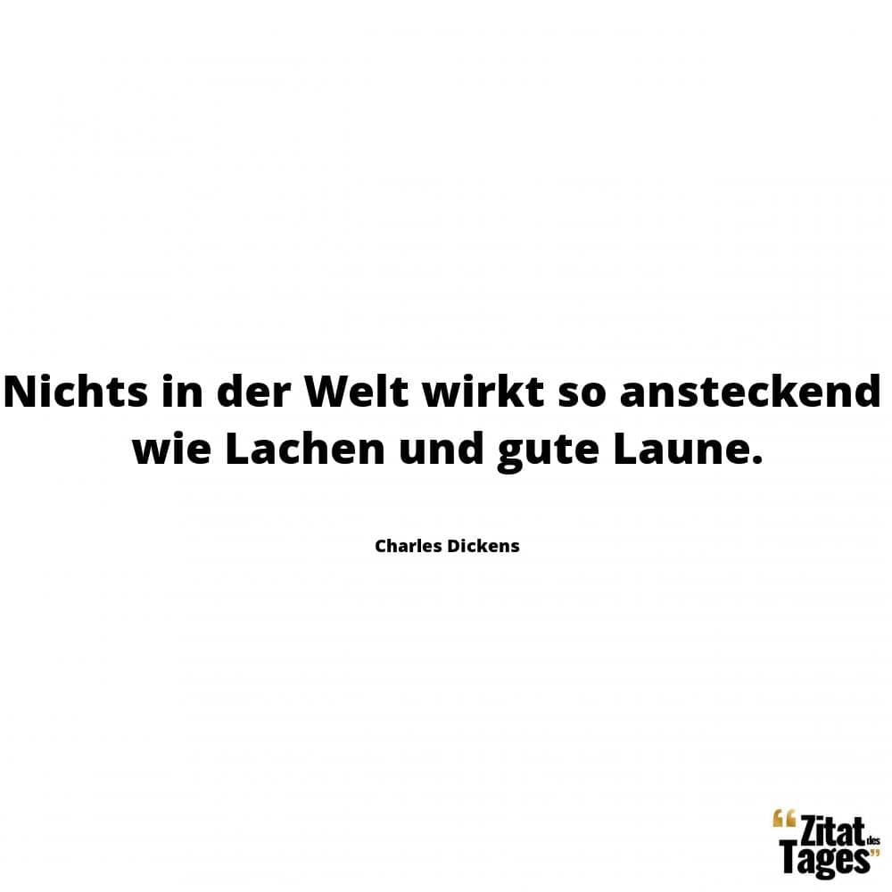 Nichts in der Welt wirkt so ansteckend wie Lachen und gute Laune. - Charles Dickens