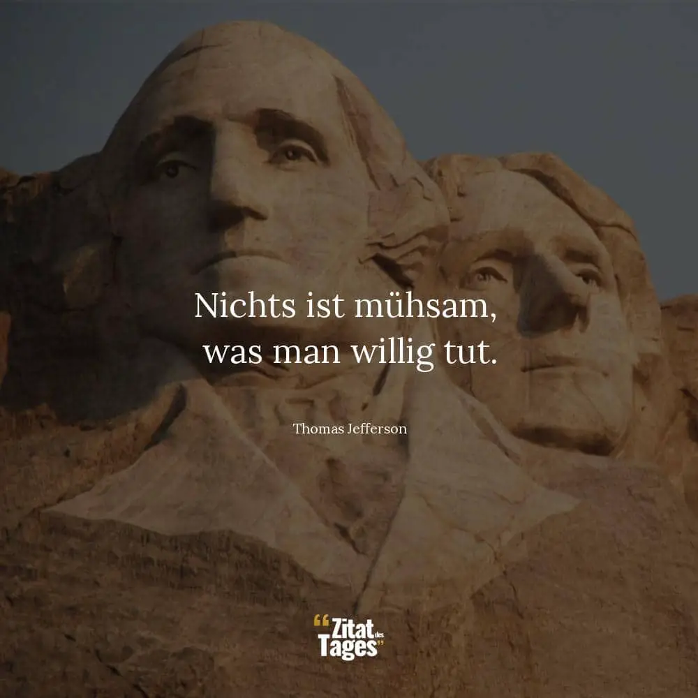 Nichts ist mühsam, was man willig tut. - Thomas Jefferson