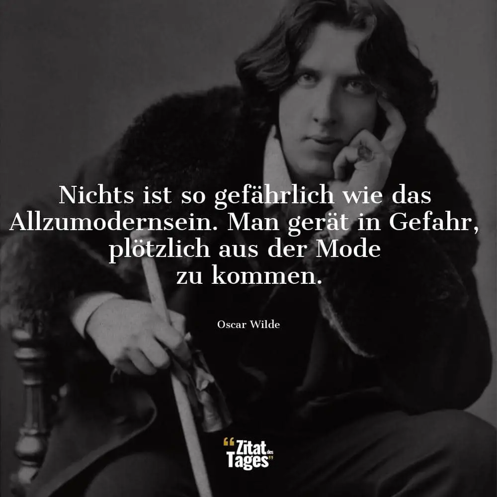 Nichts ist so gefährlich wie das Allzumodernsein. Man gerät in Gefahr, plötzlich aus der Mode zu kommen. - Oscar Wilde