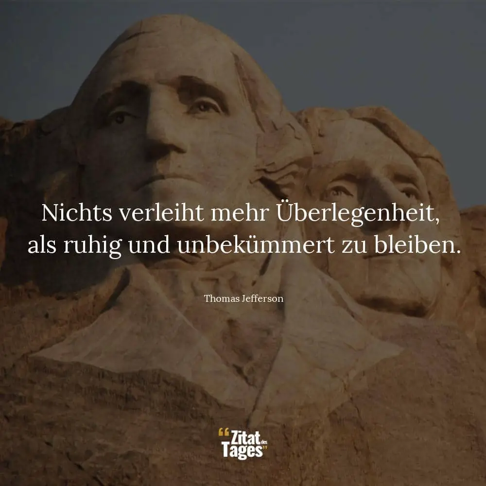 Nichts verleiht mehr Überlegenheit, als ruhig und unbekümmert zu bleiben. - Thomas Jefferson