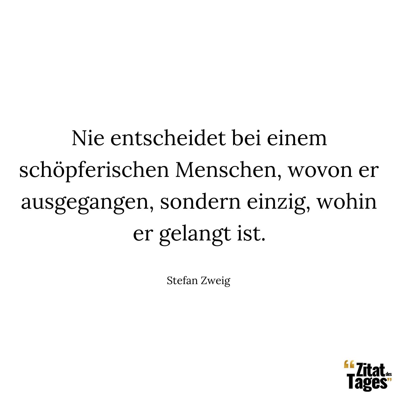 Nie entscheidet bei einem schöpferischen Menschen, wovon er ausgegangen, sondern einzig, wohin er gelangt ist. - Stefan Zweig