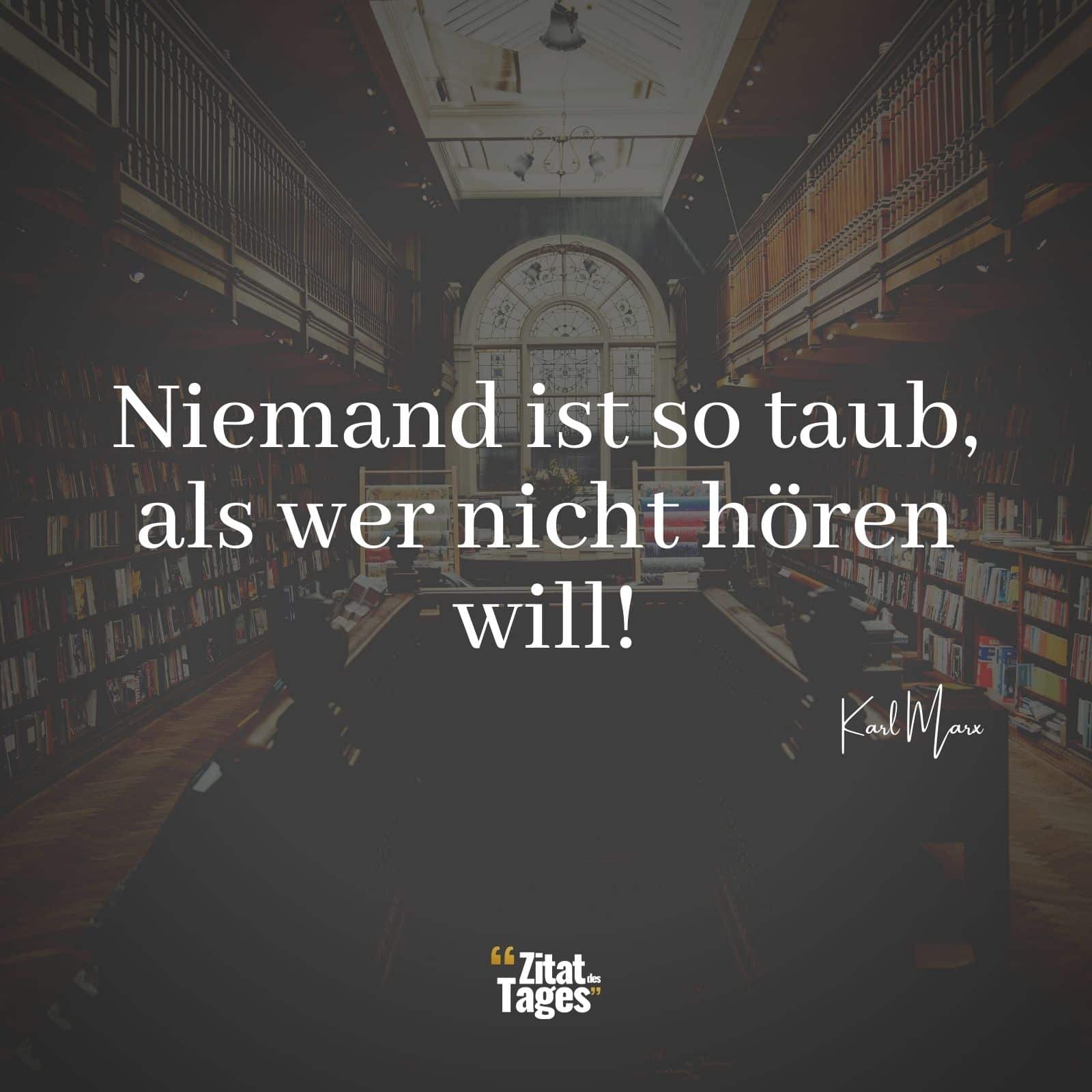 Niemand ist so taub, als wer nicht hören will! - Karl Marx