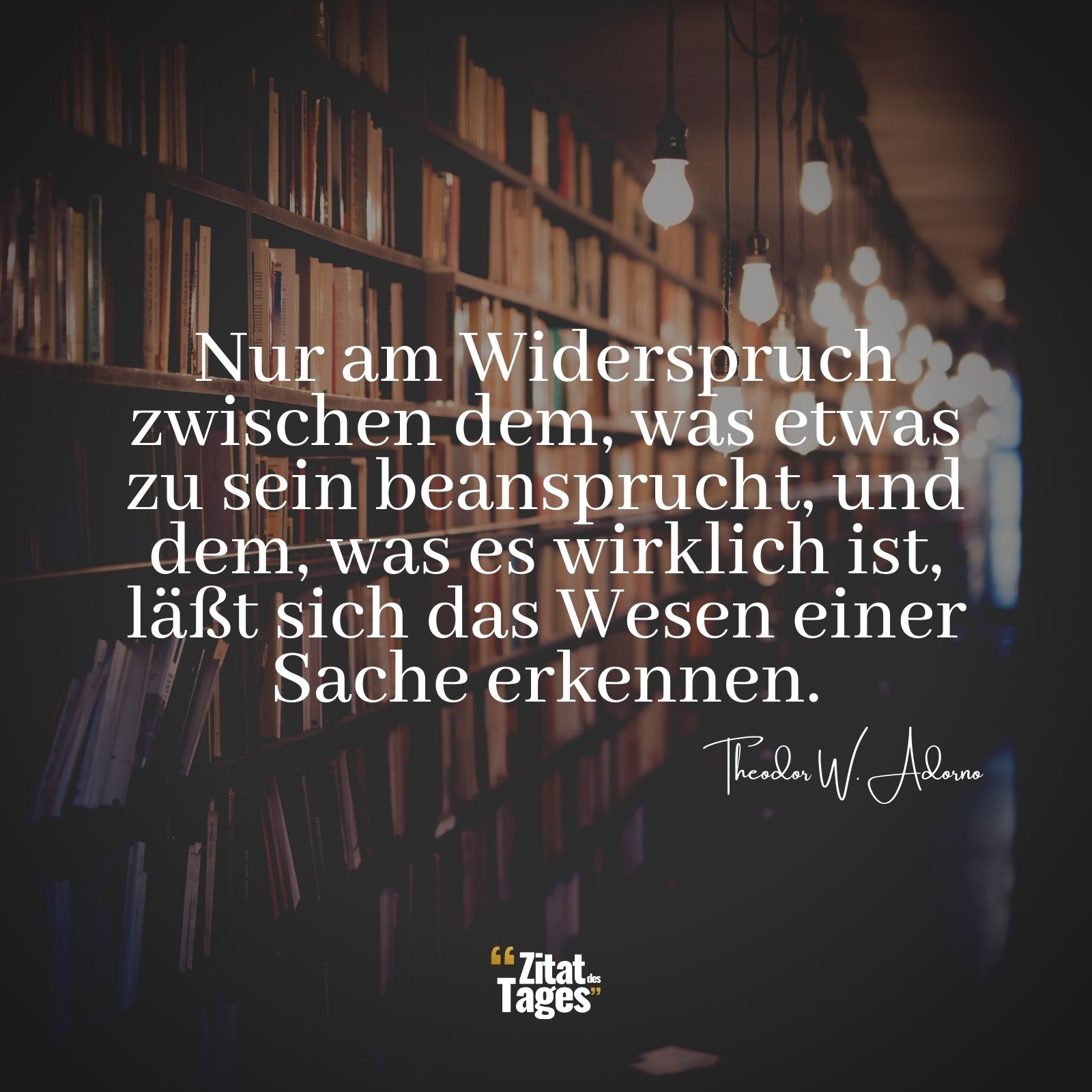 Nur am Widerspruch zwischen dem, was etwas zu sein beansprucht, und dem, was es wirklich ist, läßt sich das Wesen einer Sache erkennen. - Theodor W. Adorno