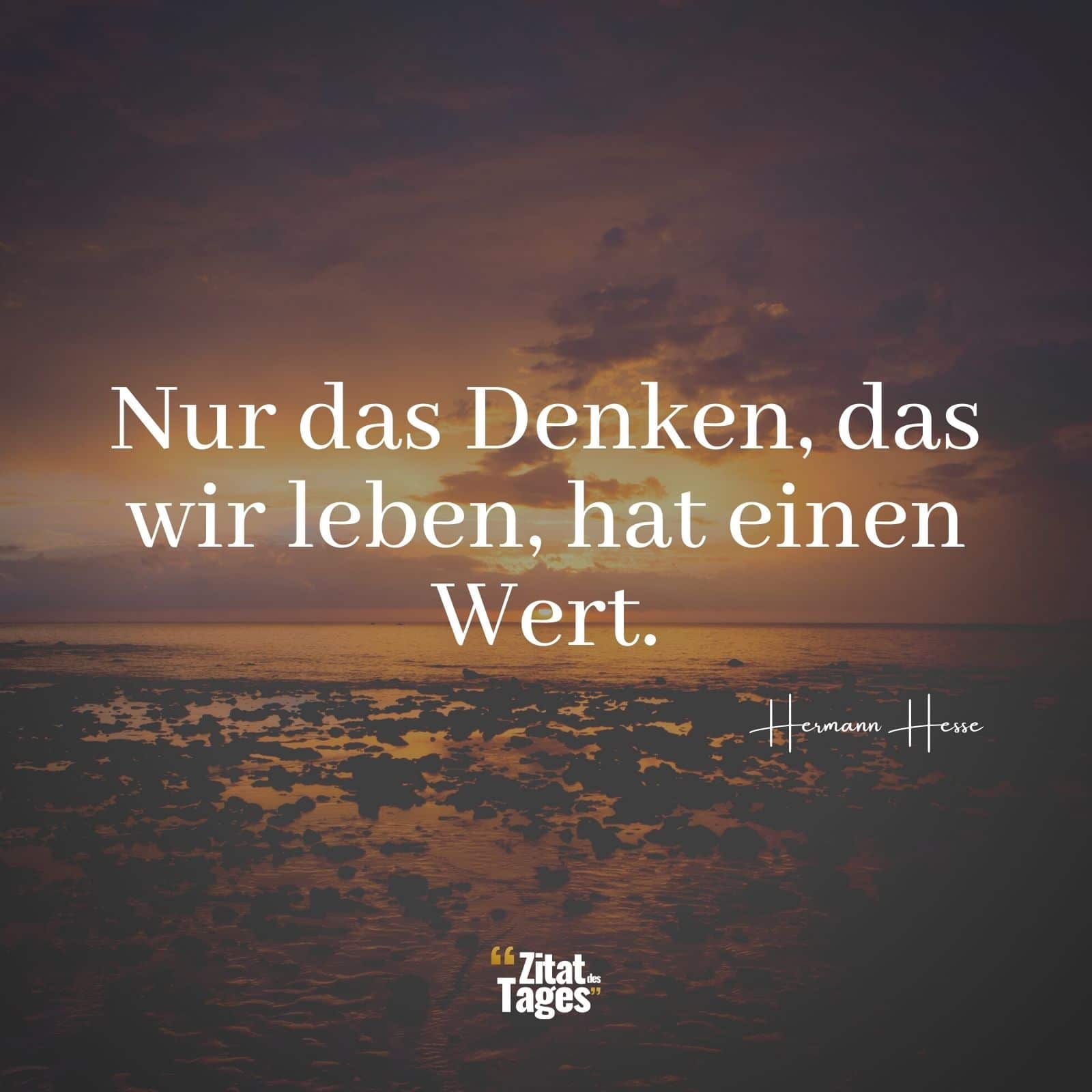 Nur das Denken, das wir leben, hat einen Wert. - Hermann Hesse